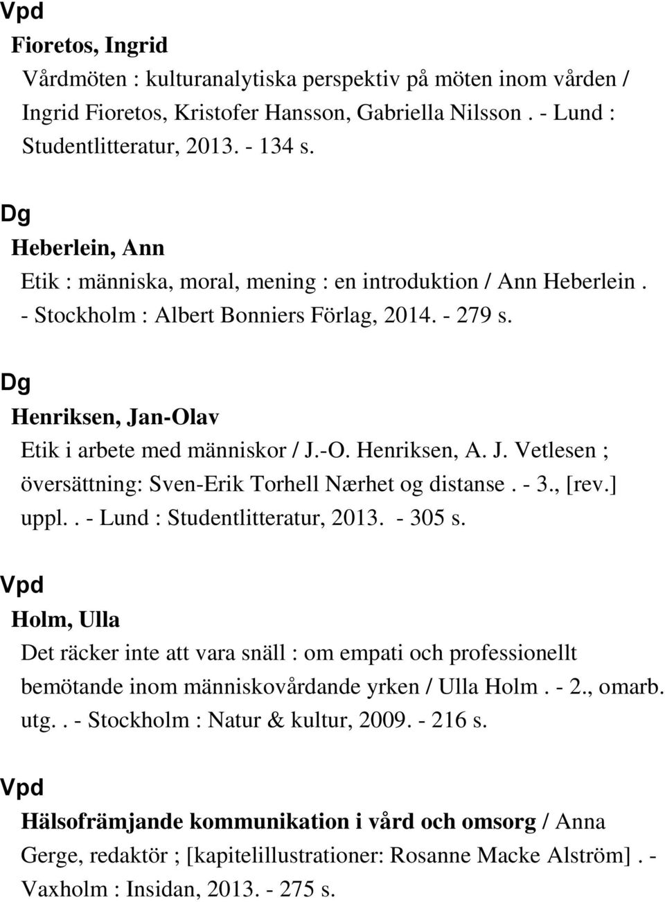 J. Vetlesen ; översättning: Sven-Erik Torhell Nærhet og distanse. - 3., [rev.] uppl.. - Lund : Studentlitteratur, 2013. - 305 s.