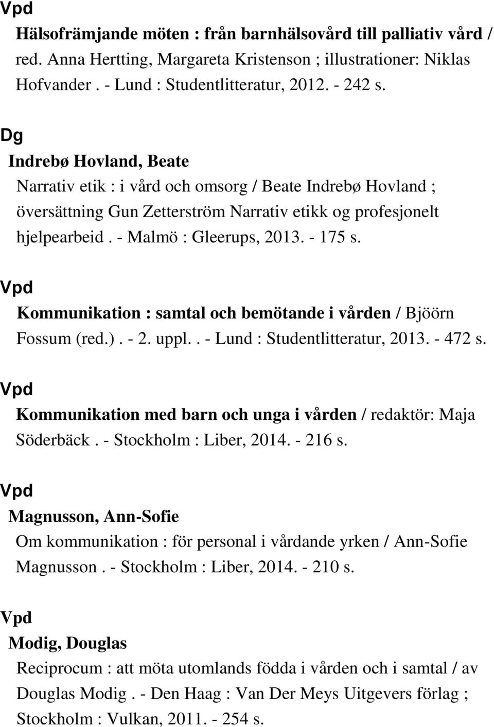 Kommunikation : samtal och bemötande i vården / Bjöörn Fossum (red.). - 2. uppl.. - Lund : Studentlitteratur, 2013. - 472 s. Kommunikation med barn och unga i vården / redaktör: Maja Söderbäck.