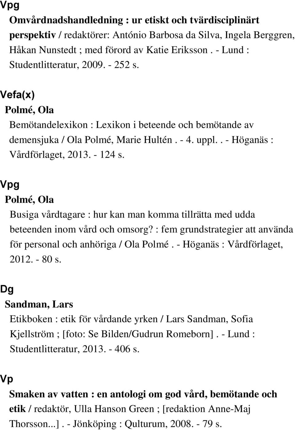 - 124 s. Vpg Polmé, Ola Busiga vårdtagare : hur kan man komma tillrätta med udda beteenden inom vård och omsorg? : fem grundstrategier att använda för personal och anhöriga / Ola Polmé.