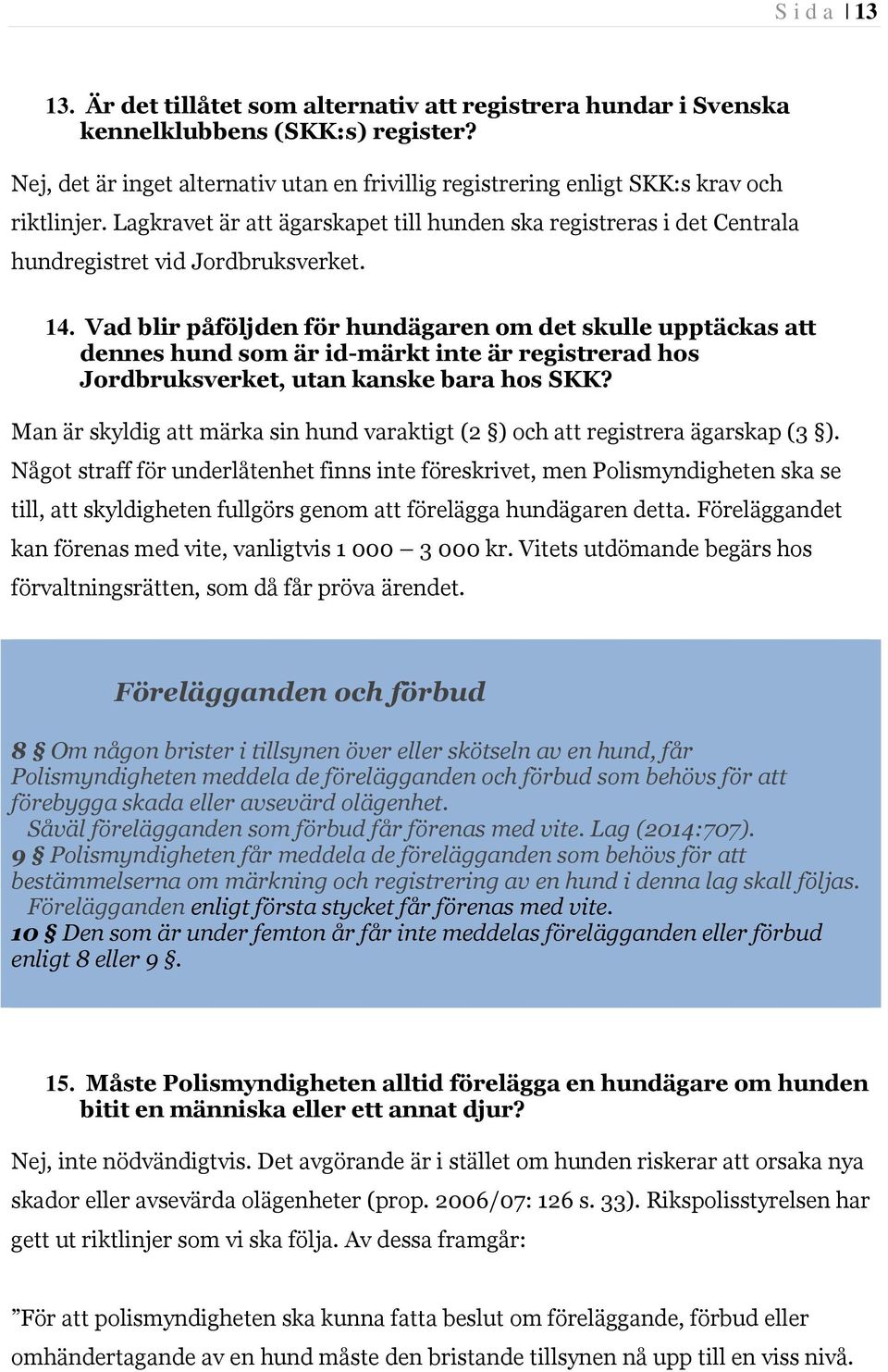 14. Vad blir påföljden för hundägaren om det skulle upptäckas att dennes hund som är id-märkt inte är registrerad hos Jordbruksverket, utan kanske bara hos SKK?