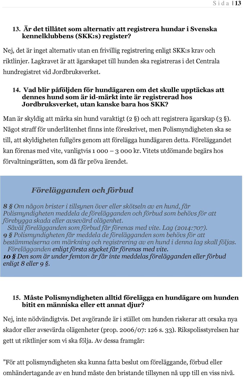 14. Vad blir påföljden för hundägaren om det skulle upptäckas att dennes hund som är id-märkt inte är registrerad hos Jordbruksverket, utan kanske bara hos SKK?