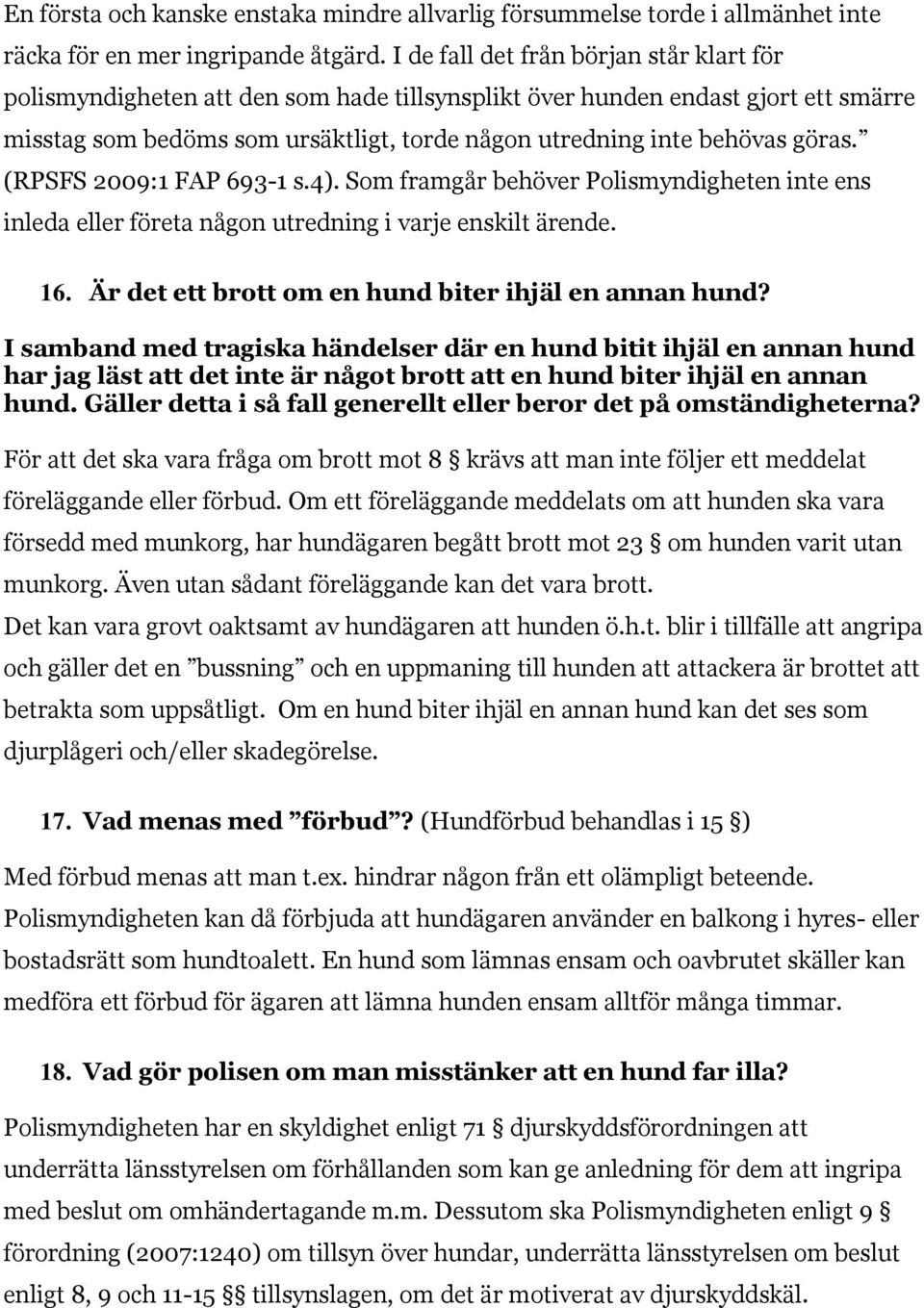 göras. (RPSFS 2009:1 FAP 693-1 s.4). Som framgår behöver Polismyndigheten inte ens inleda eller företa någon utredning i varje enskilt ärende. 16.