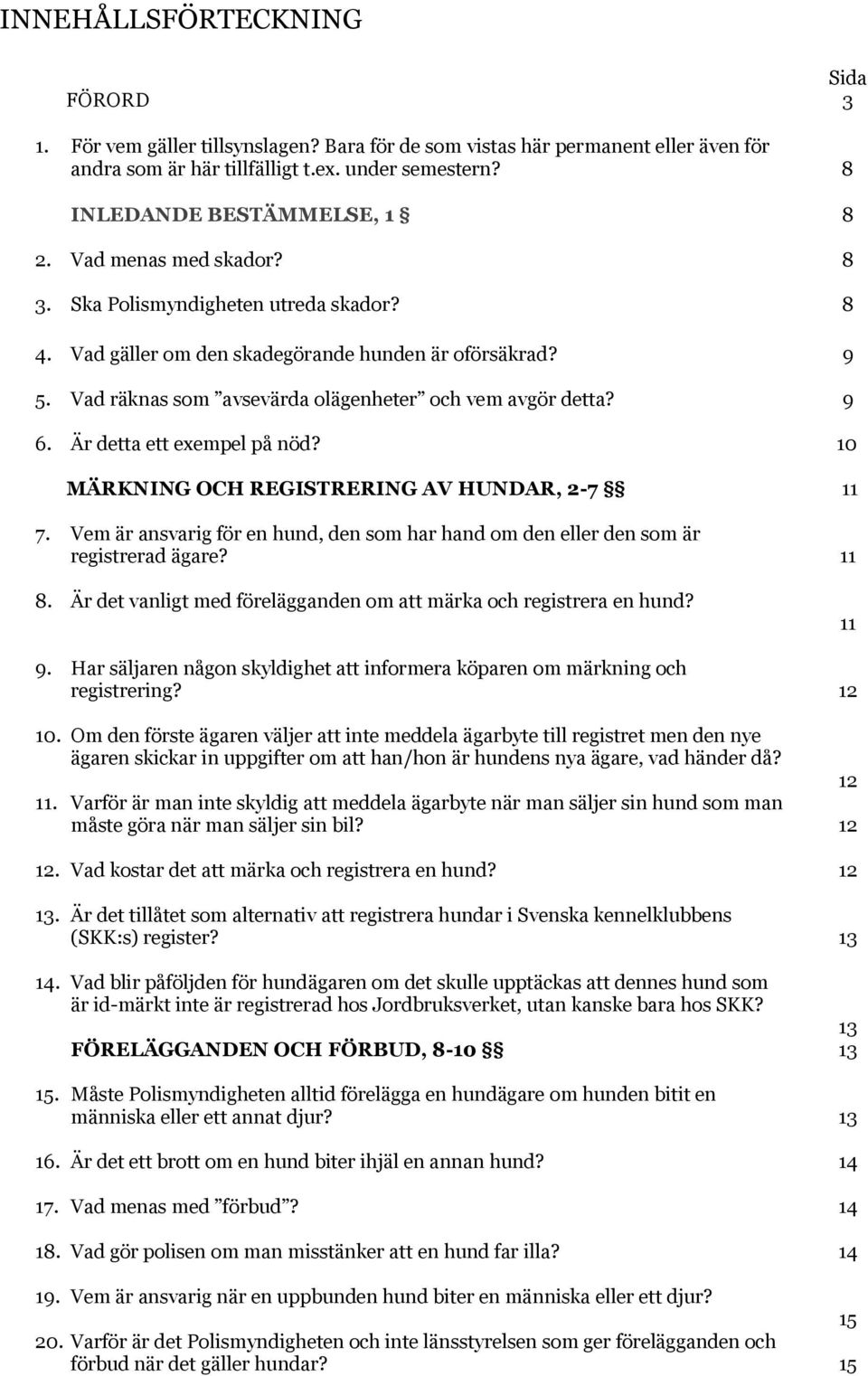 Vad räknas som avsevärda olägenheter och vem avgör detta? 9 6. Är detta ett exempel på nöd? 10 MÄRKNING OCH REGISTRERING AV HUNDAR, 2-7 11 7.