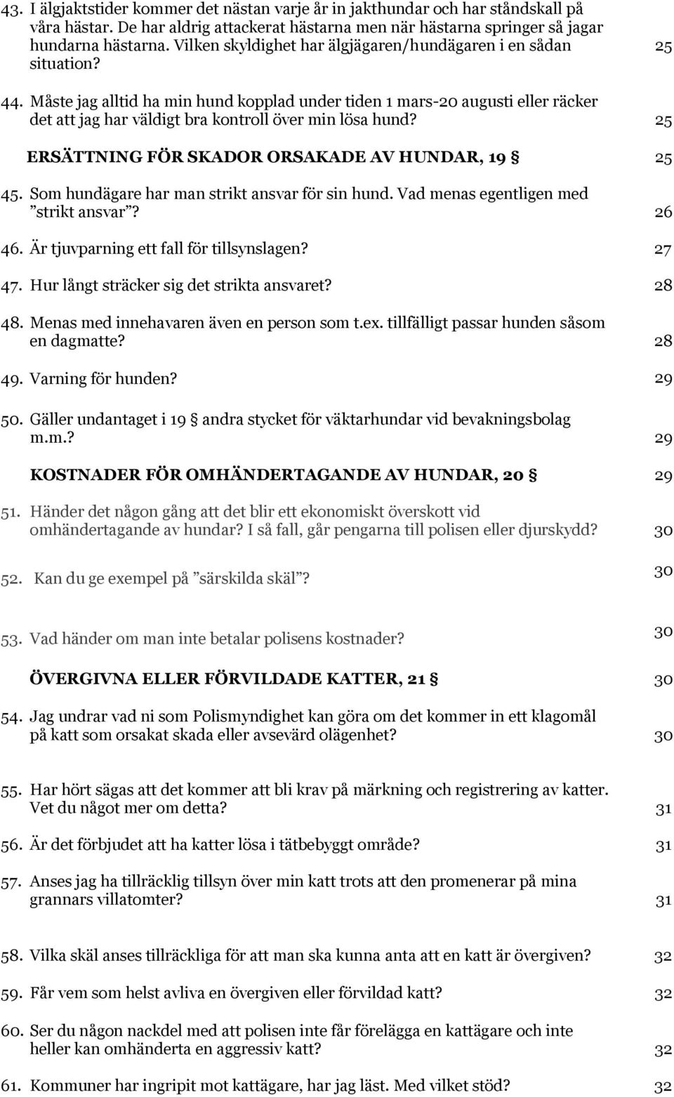 Måste jag alltid ha min hund kopplad under tiden 1 mars-20 augusti eller räcker det att jag har väldigt bra kontroll över min lösa hund? 25 ERSÄTTNING FÖR SKADOR ORSAKADE AV HUNDAR, 19 25 45.