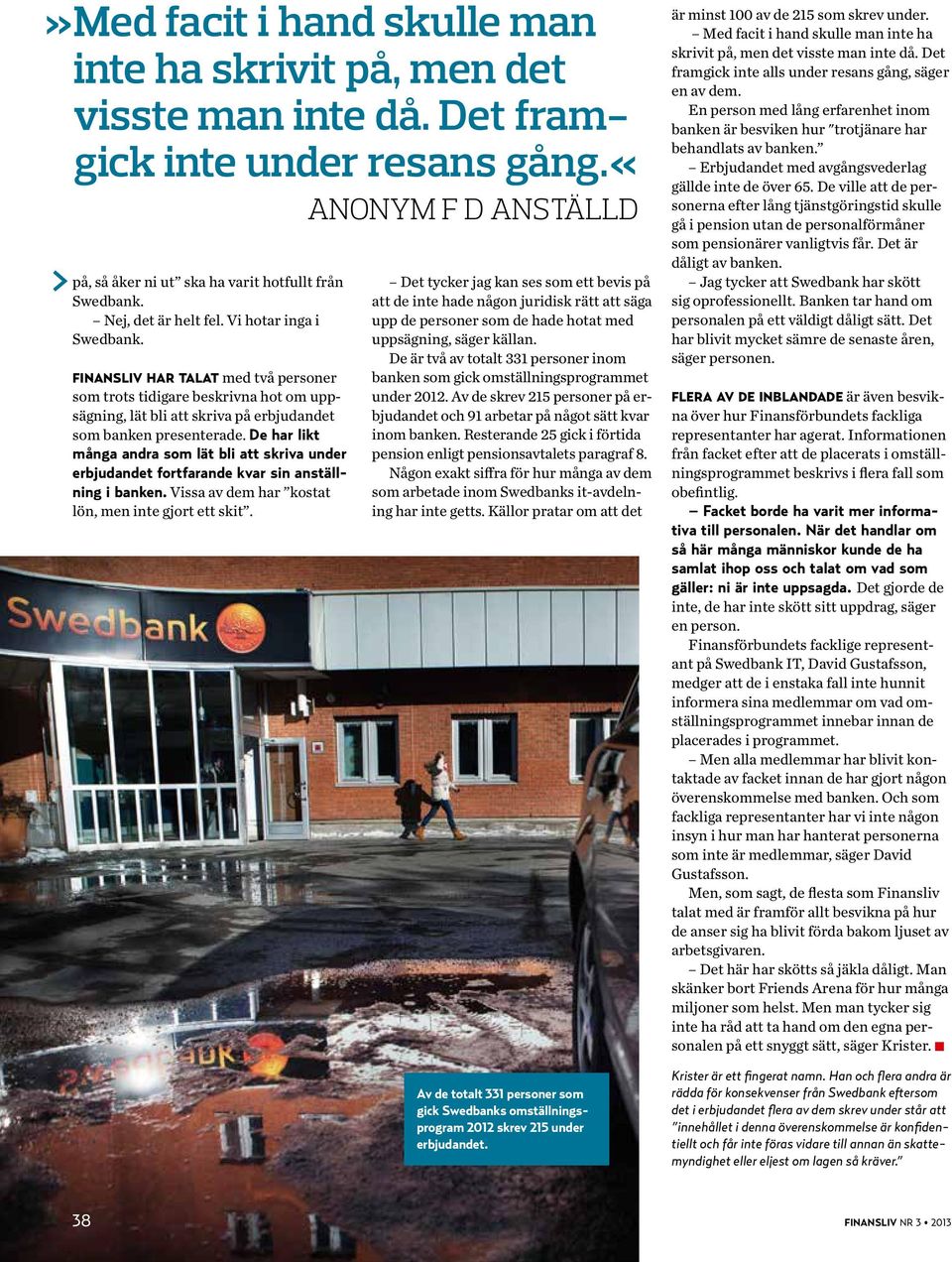 De har likt många andra som lät bli att skriva under erbjudandet fortfarande kvar sin anställning i banken. Vissa av dem har kostat lön, men inte gjort ett skit.
