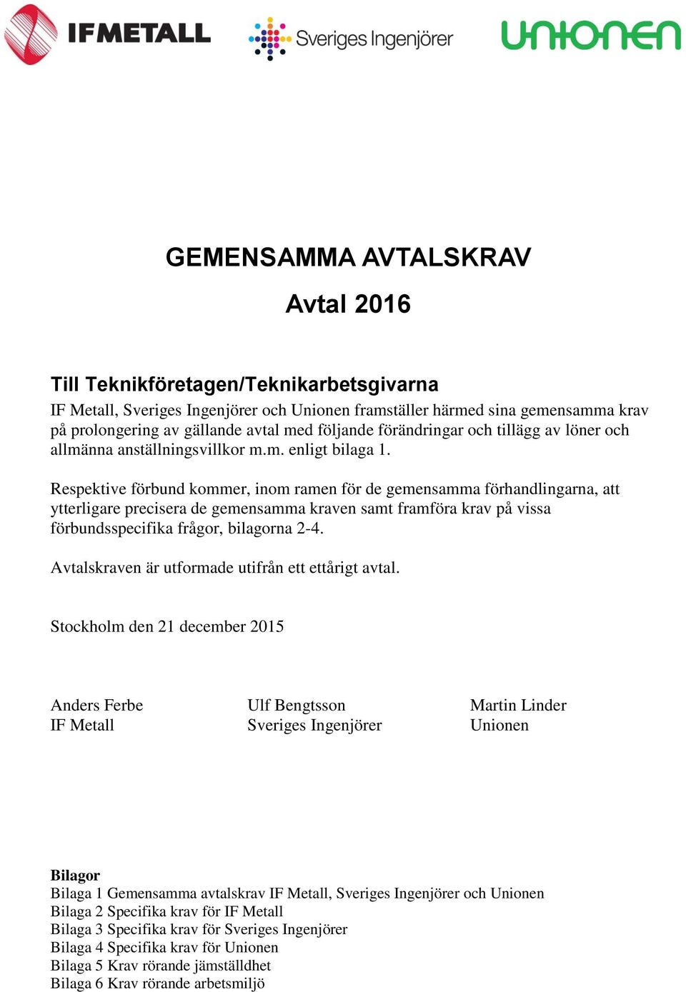 Respektive förbund kommer, inom ramen för de gemensamma förhandlingarna, att ytterligare precisera de gemensamma kraven samt framföra krav på vissa förbundsspecifika frågor, bilagorna 2-4.
