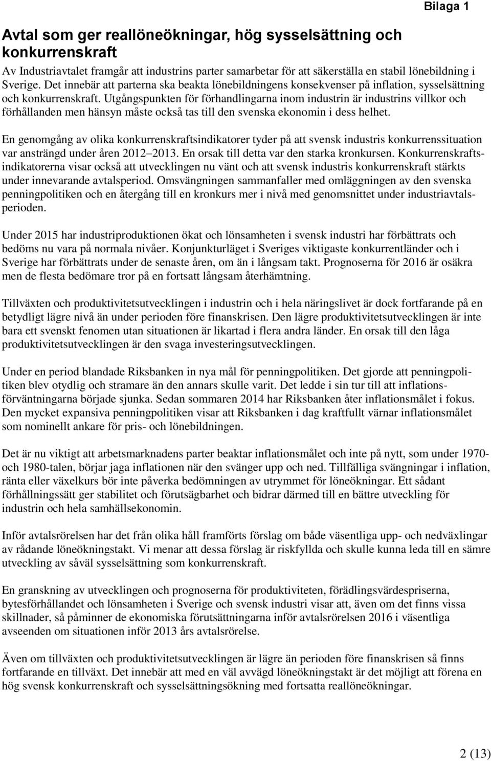 Utgångspunkten för förhandlingarna inom industrin är industrins villkor och förhållanden men hänsyn måste också tas till den svenska ekonomin i dess helhet.
