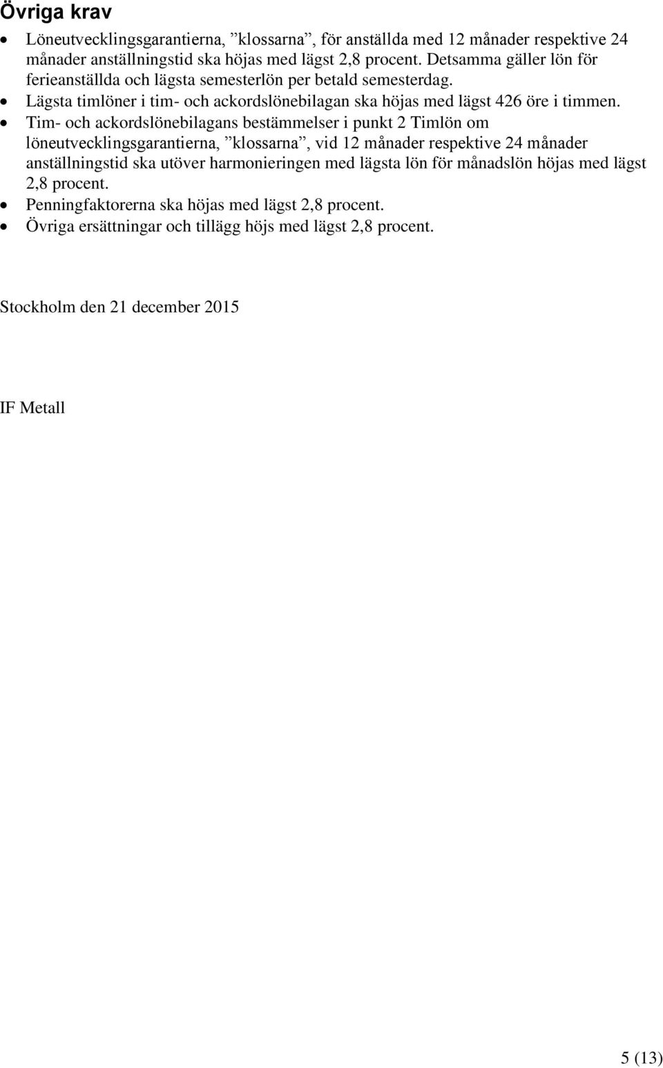 Tim- och ackordslönebilagans bestämmelser i punkt 2 Timlön om löneutvecklingsgarantierna, klossarna, vid 12 månader respektive 24 månader anställningstid ska utöver harmonieringen