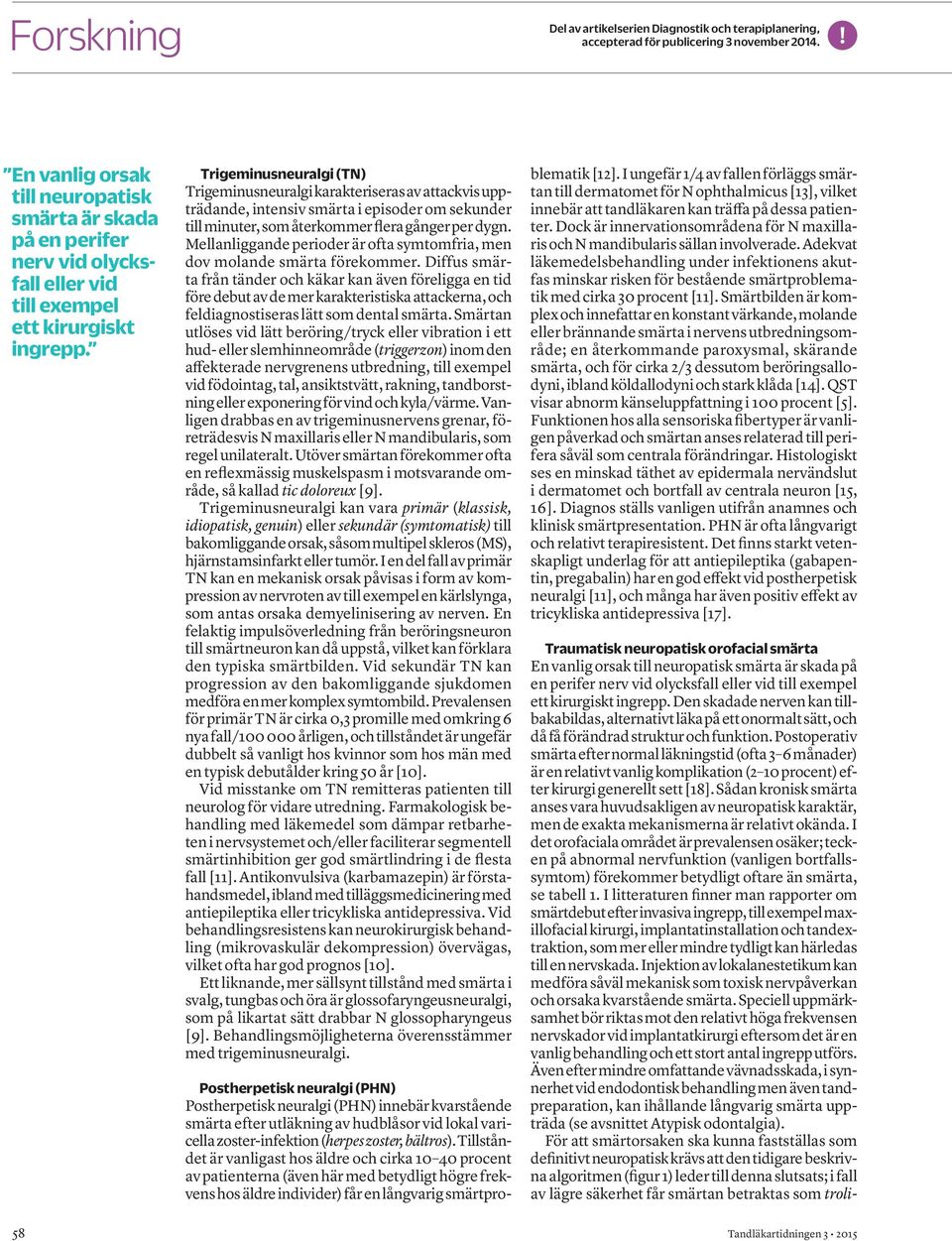 Trigeminusneuralgi (TN) Trigeminusneuralgi karakteriseras av attackvis uppträdande, intensiv smärta i episoder om se kunder till minuter, som återkommer flera gånger per dygn.