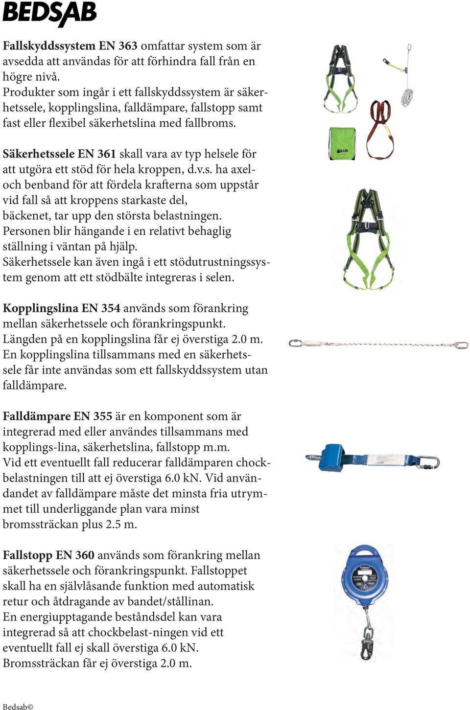 Säkerhetssele EN 361 skall vara av typ helsele för att utgöra ett stöd för hela kroppen, d.v.s. ha axeloch benband för att fördela krafterna som uppstår vid fall så att kroppens starkaste del, bäckenet, tar upp den största belastningen.