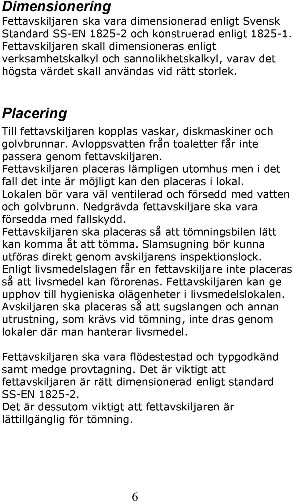 Placering Till fettavskiljaren kopplas vaskar, diskmaskiner och golvbrunnar. Avloppsvatten från toaletter får inte passera genom fettavskiljaren.