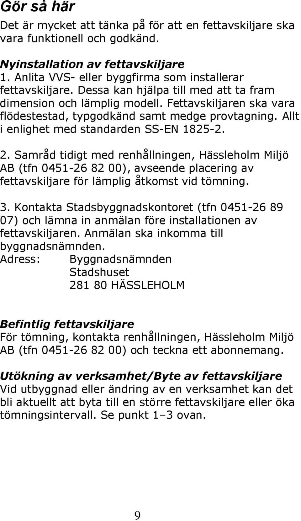 Samråd tidigt med renhållningen, Hässleholm Miljö AB (tfn 0451-26 82 00), avseende placering av fettavskiljare för lämplig åtkomst vid tömning. 3.