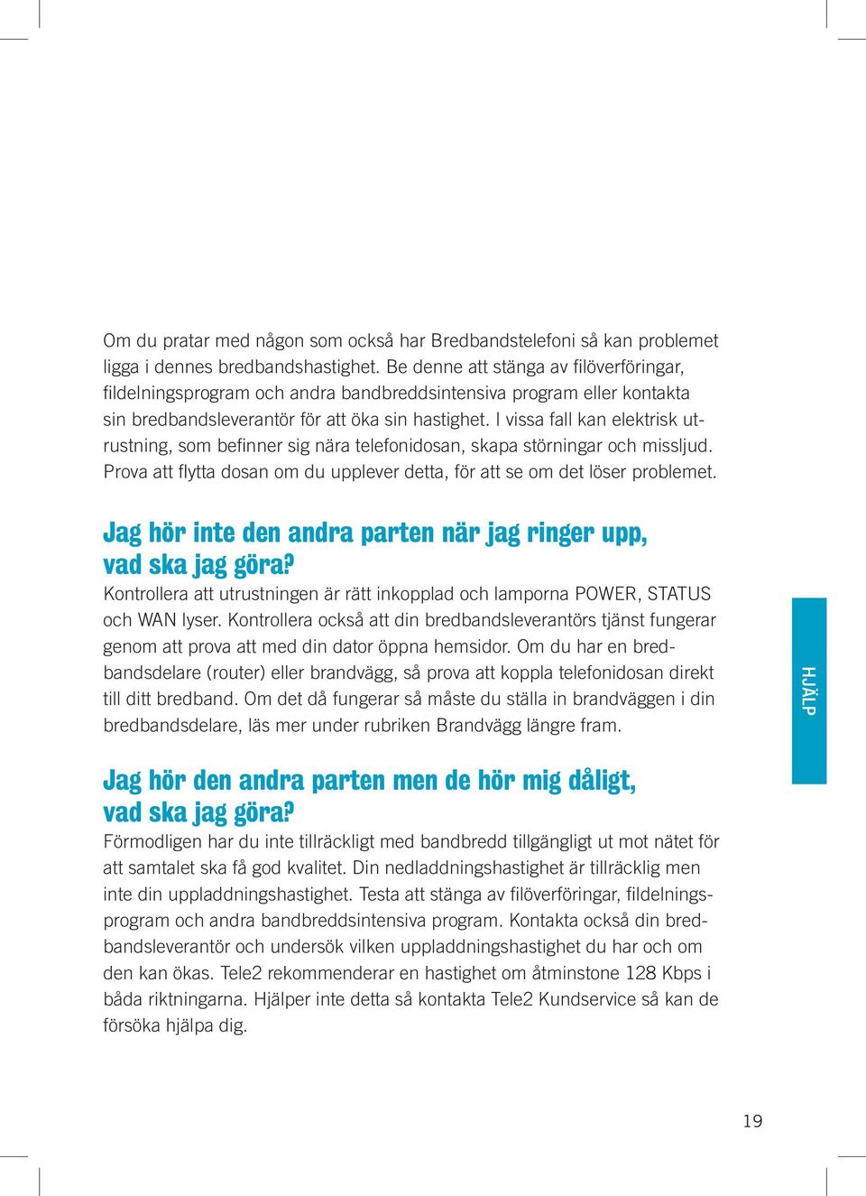 I vissa fall kan elektrisk utrustning, som befi nner sig nära telefonidosan, skapa störningar och missljud. Prova att fl ytta dosan om du upplever detta, för att se om det löser problemet.