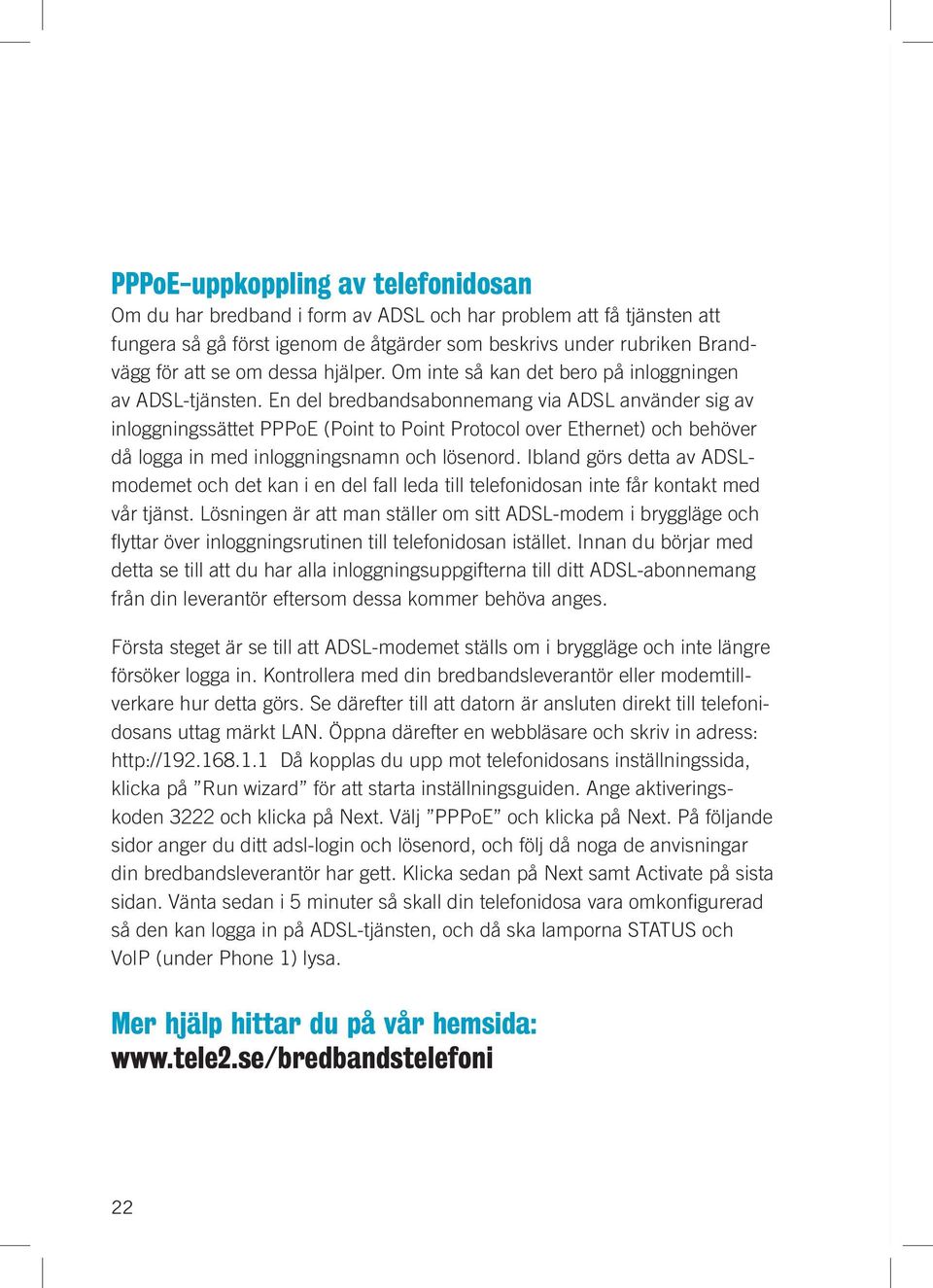 En del bredbandsabonnemang via ADSL använder sig av inloggningssättet PPPoE (Point to Point Protocol over Ethernet) och behöver då logga in med inloggningsnamn och lösenord.