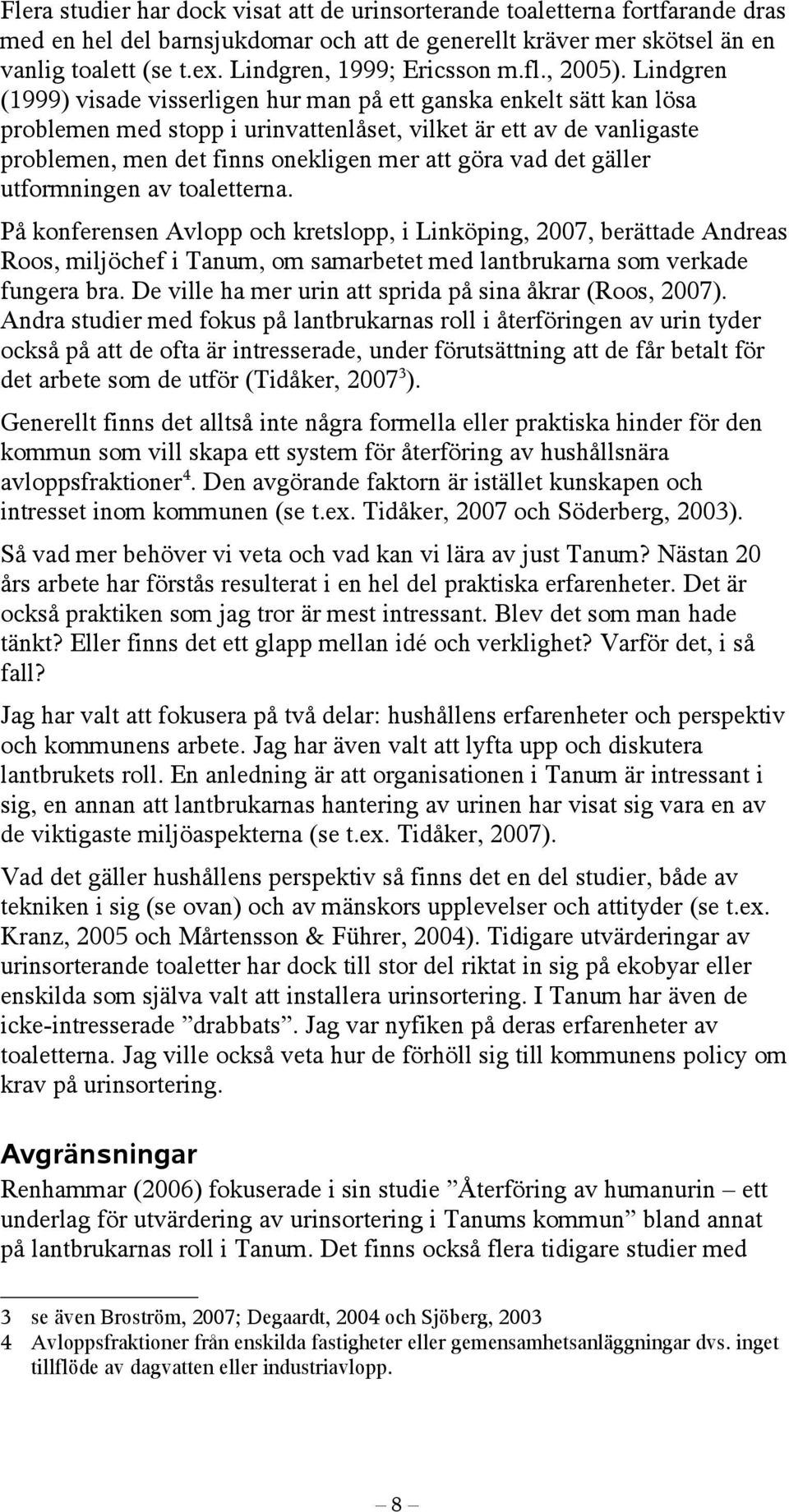 Lindgren (1999) visade visserligen hur man på ett ganska enkelt sätt kan lösa problemen med stopp i urinvattenlåset, vilket är ett av de vanligaste problemen, men det finns onekligen mer att göra vad
