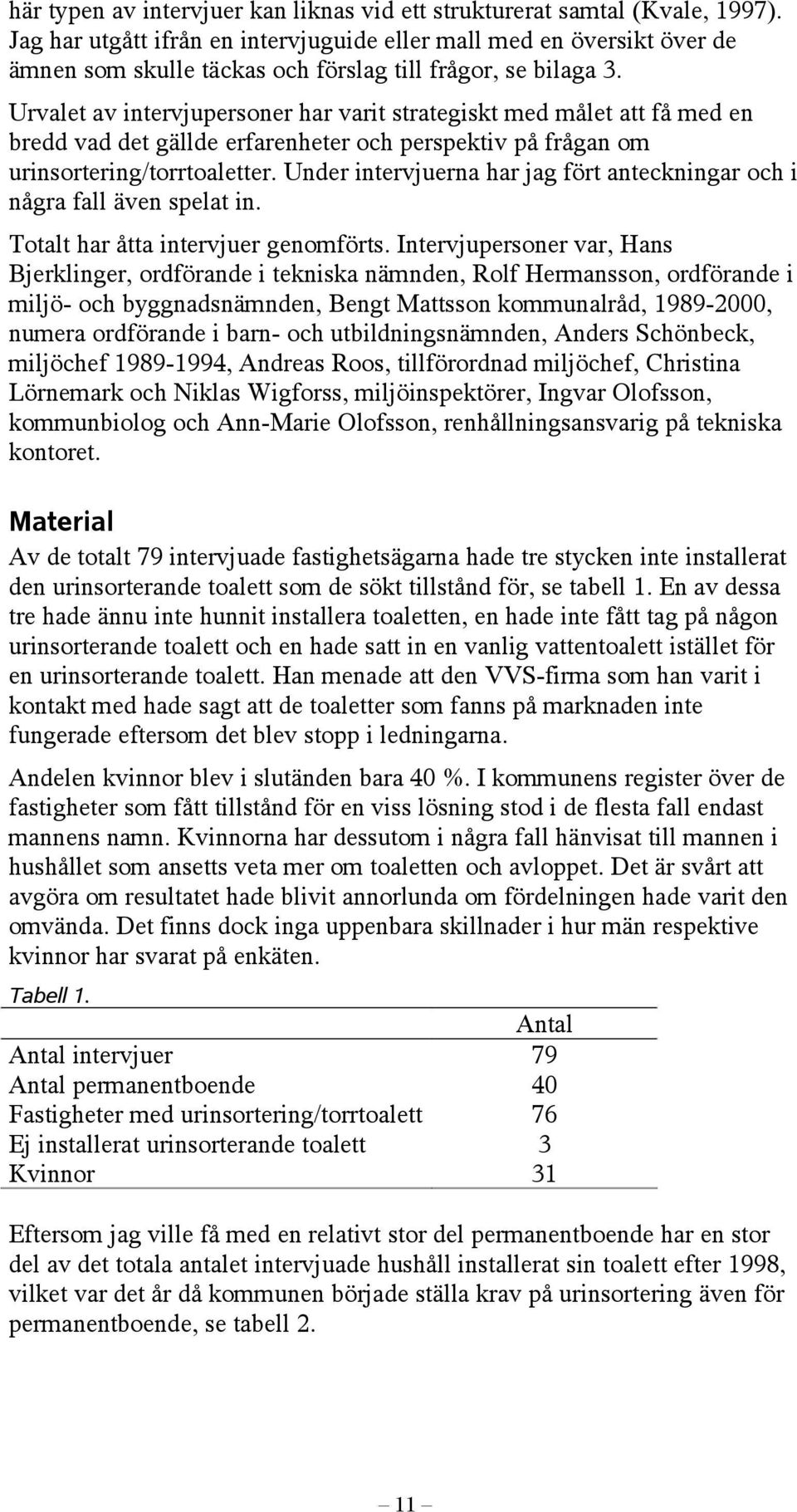 Urvalet av intervjupersoner har varit strategiskt med målet att få med en bredd vad det gällde erfarenheter och perspektiv på frågan om urinsortering/torrtoaletter.