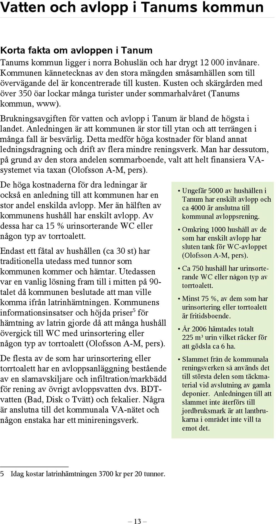 Kusten och skärgården med över 350 öar lockar många turister under sommarhalvåret (Tanums kommun, www). Brukningsavgiften för vatten och avlopp i Tanum är bland de högsta i landet.