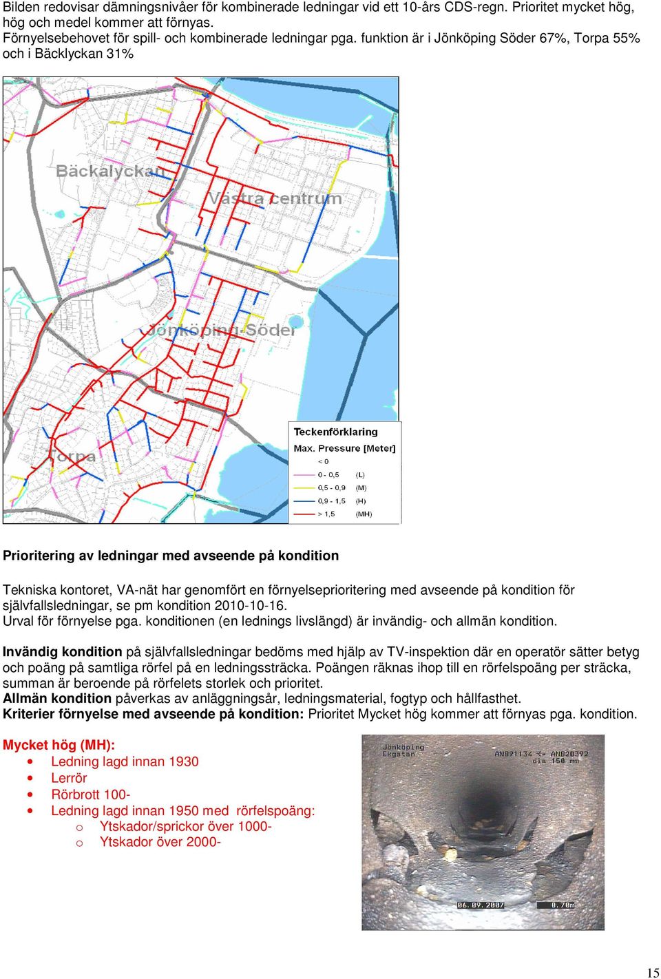 kondition för självfallsledningar, se pm kondition 2010-10-16. Urval för förnyelse pga. konditionen (en lednings livslängd) är invändig- och allmän kondition.