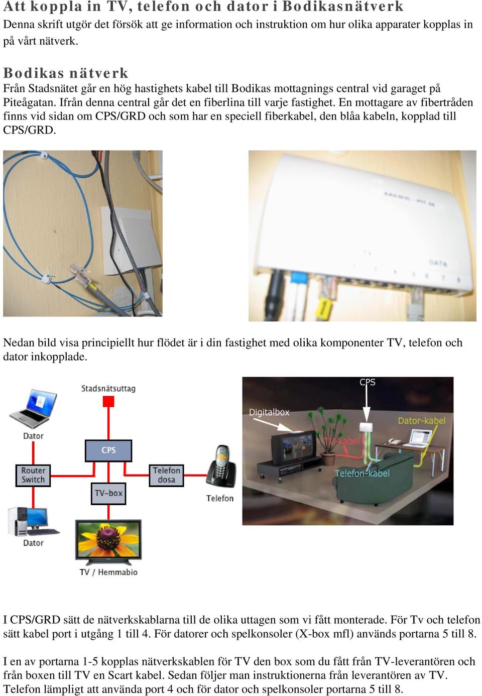 En mottagare av fibertråden finns vid sidan om CPS/GRD och som har en speciell fiberkabel, den blåa kabeln, kopplad till CPS/GRD.