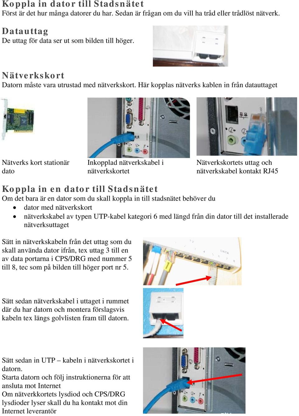 Här kopplas nätverks kablen in från datauttaget Nätverks kort stationär dato Inkopplad nätverkskabel i nätverkskortet Nätverkskortets uttag och nätverkskabel kontakt RJ45 Koppla in en dator till