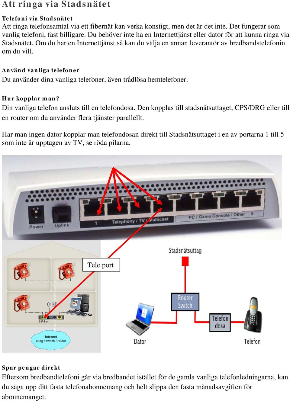 Använd vanliga telefoner Du använder dina vanliga telefoner, även trådlösa hemtelefoner. Hur kopplar man? Din vanliga telefon ansluts till en telefondosa.