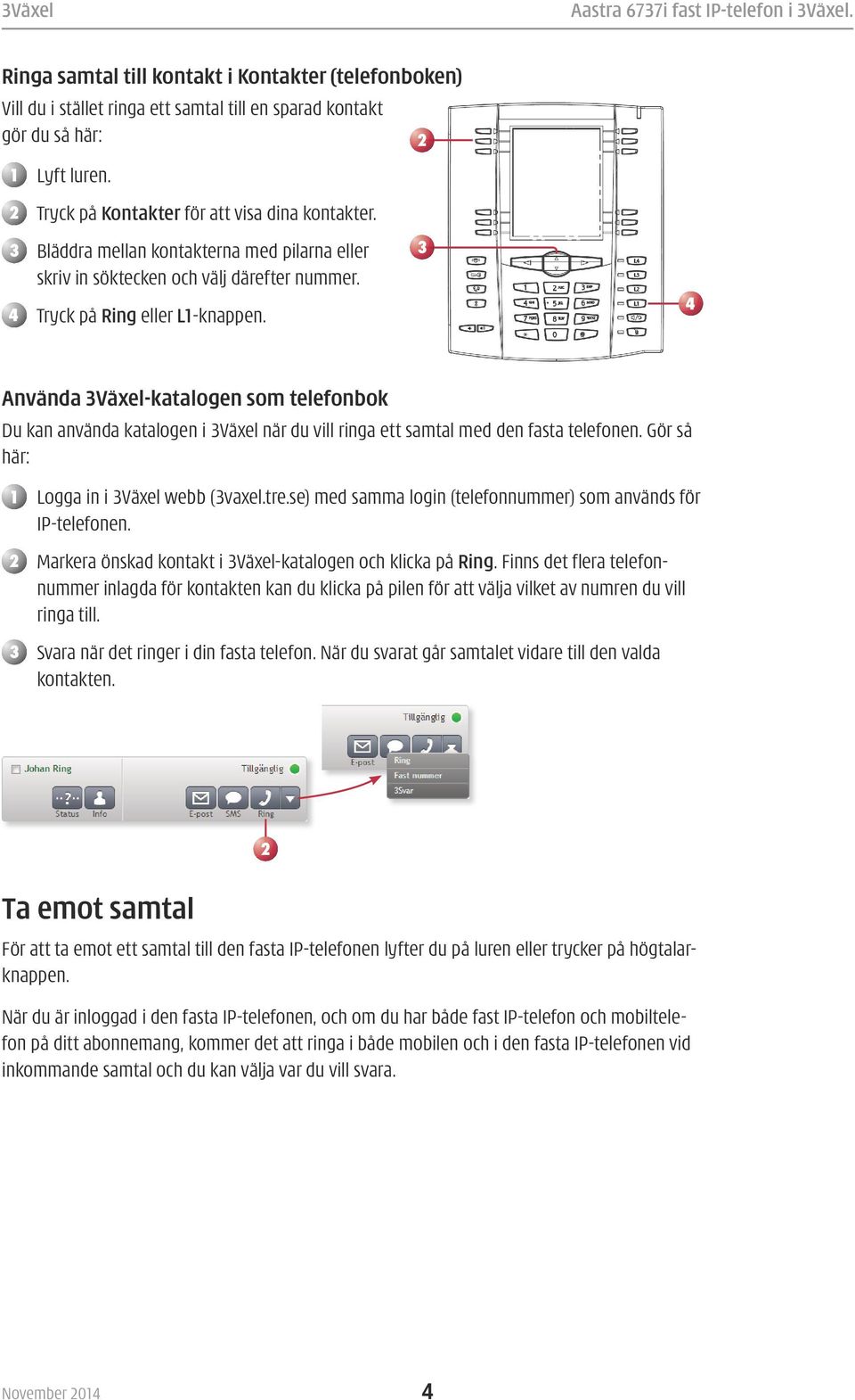 Använda Växel-katalogen som telefonbok Du kan använda katalogen i Växel när du vill ringa ett samtal med den fasta telefonen. Gör så här: Logga in i Växel webb (vaxel.tre.