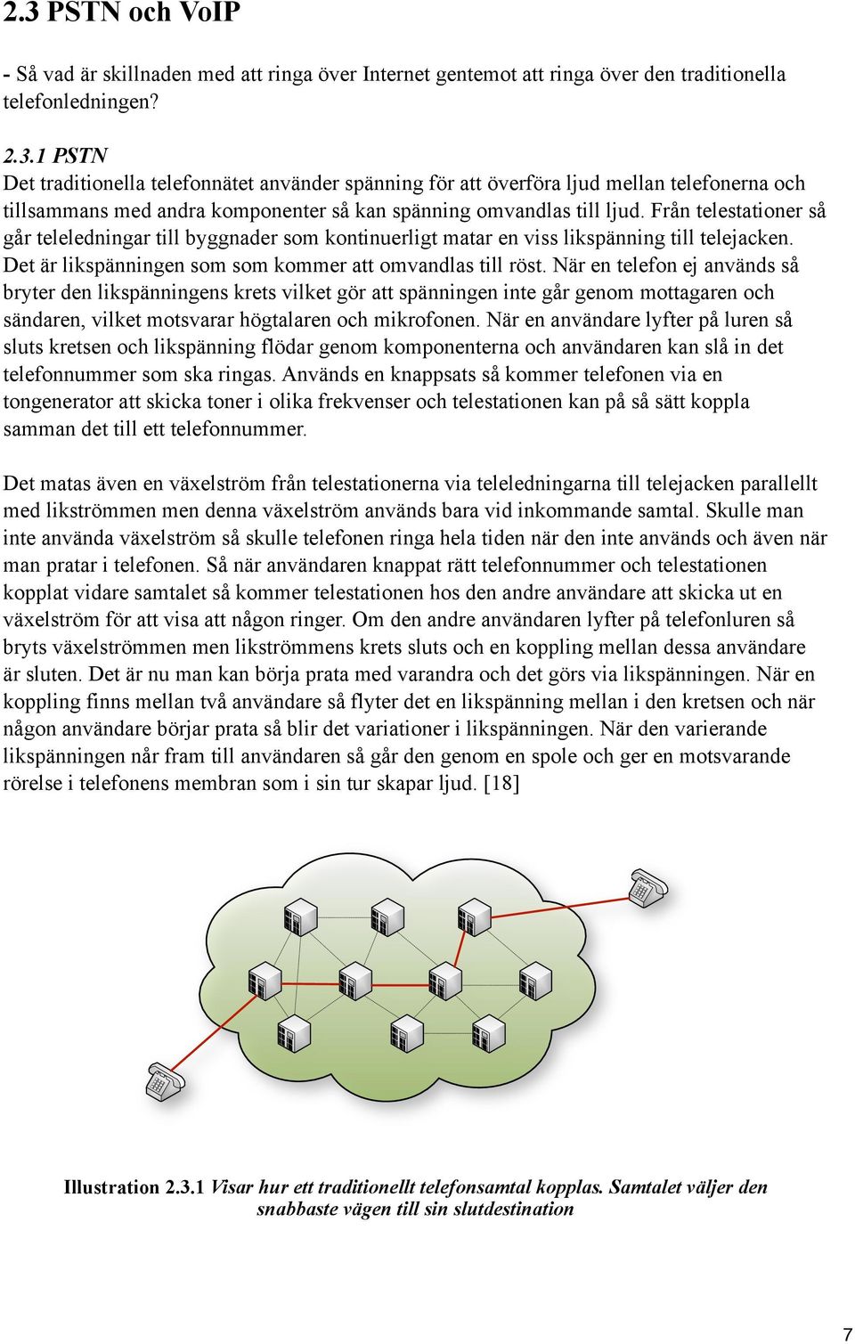 När en telefon ej används så bryter den likspänningens krets vilket gör att spänningen inte går genom mottagaren och sändaren, vilket motsvarar högtalaren och mikrofonen.