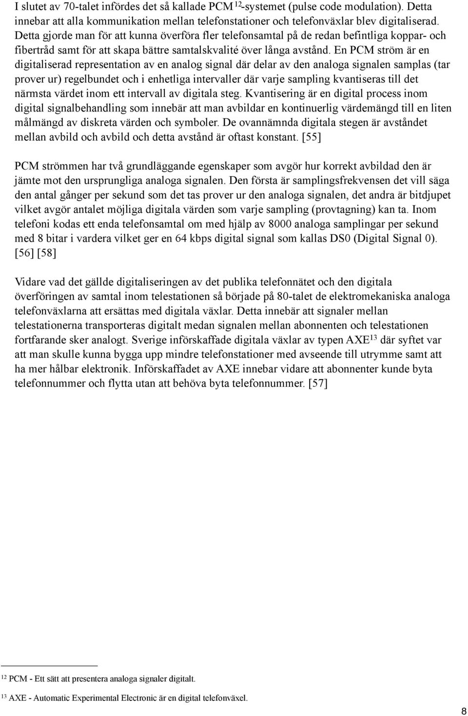 En PCM ström är en digitaliserad representation av en analog signal där delar av den analoga signalen samplas (tar prover ur) regelbundet och i enhetliga intervaller där varje sampling kvantiseras