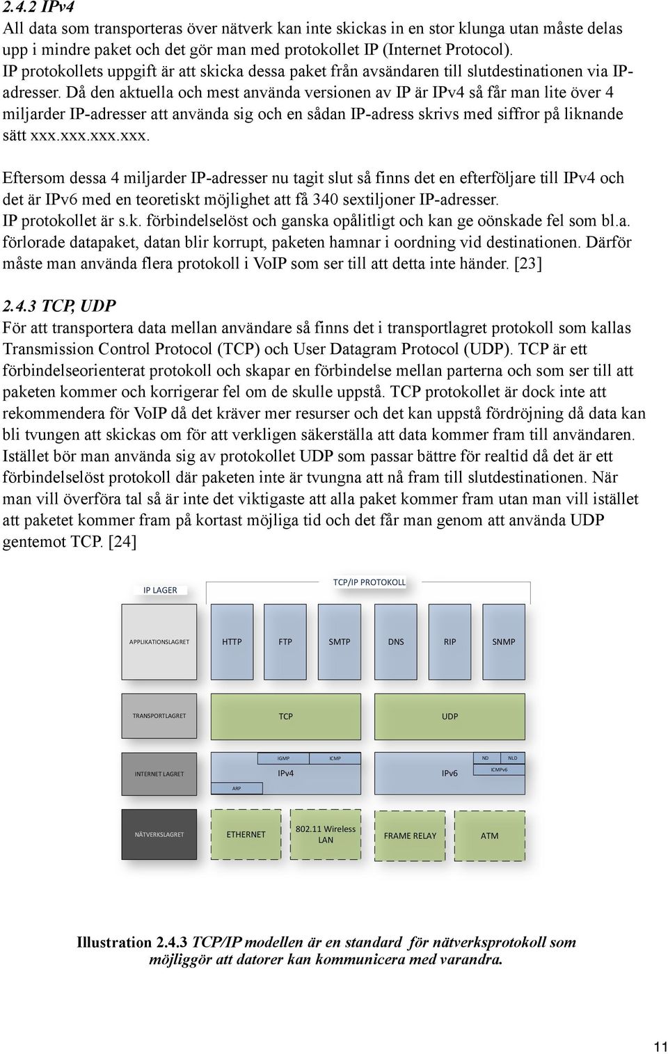 Då den aktuella och mest använda versionen av IP är IPv4 så får man lite över 4 miljarder IP-adresser att använda sig och en sådan IP-adress skrivs med siffror på liknande sätt xxx.