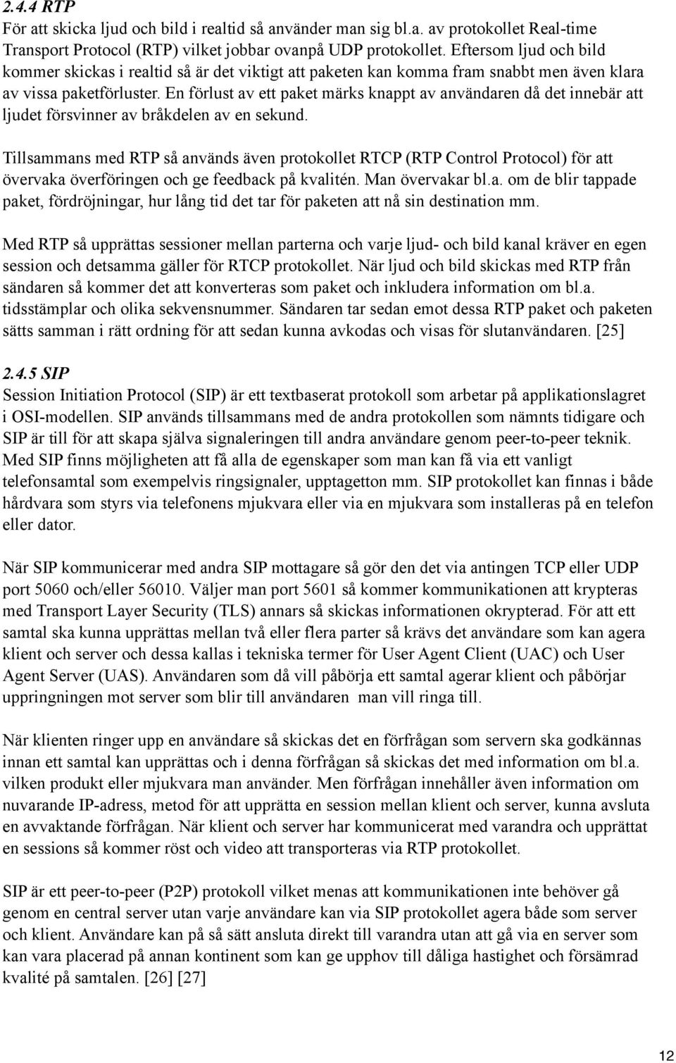 En förlust av ett paket märks knappt av användaren då det innebär att ljudet försvinner av bråkdelen av en sekund.