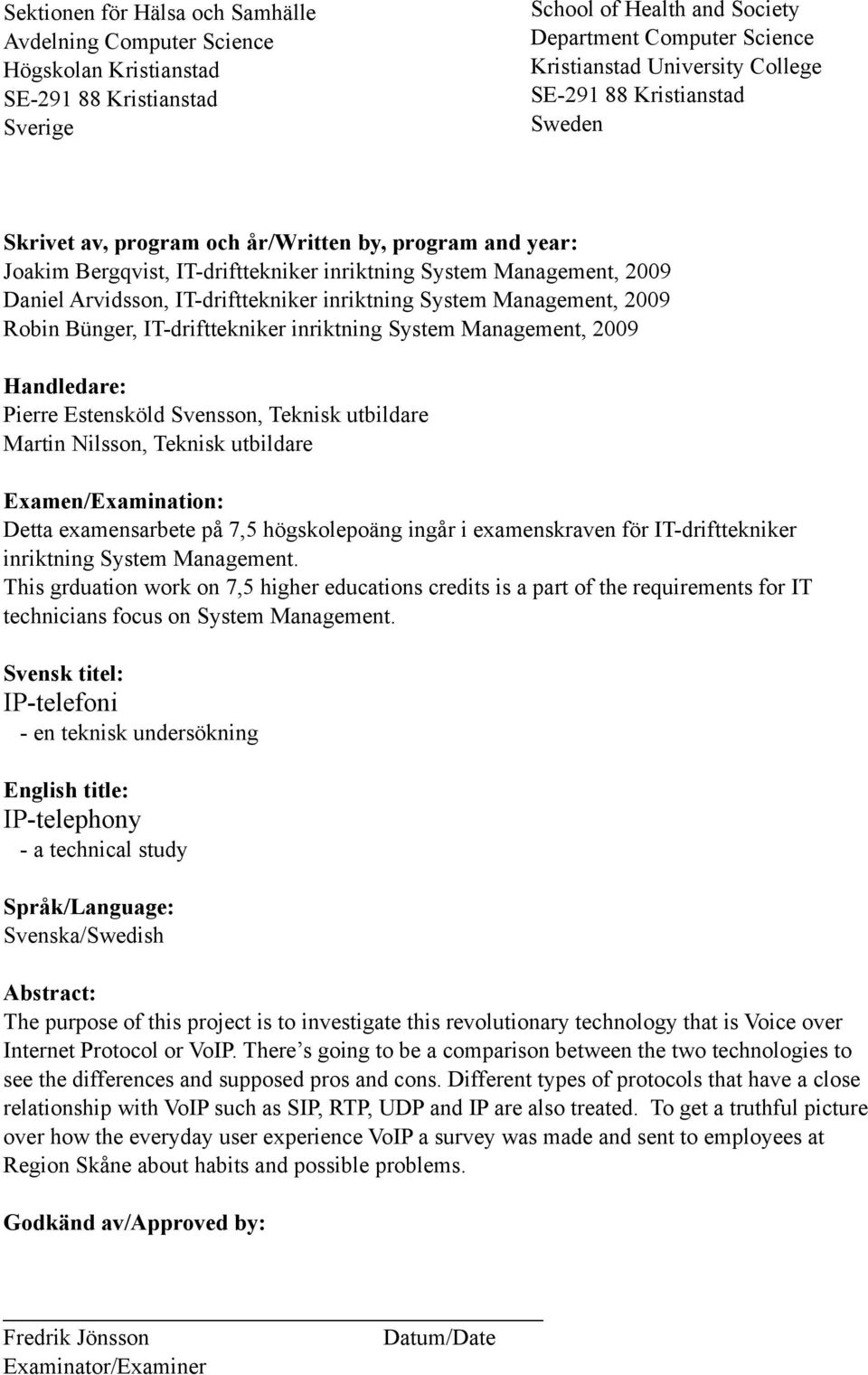 inriktning System Management, 2009 Robin Bünger, IT-drifttekniker inriktning System Management, 2009 Handledare: Pierre Estensköld Svensson, Teknisk utbildare Martin Nilsson, Teknisk utbildare