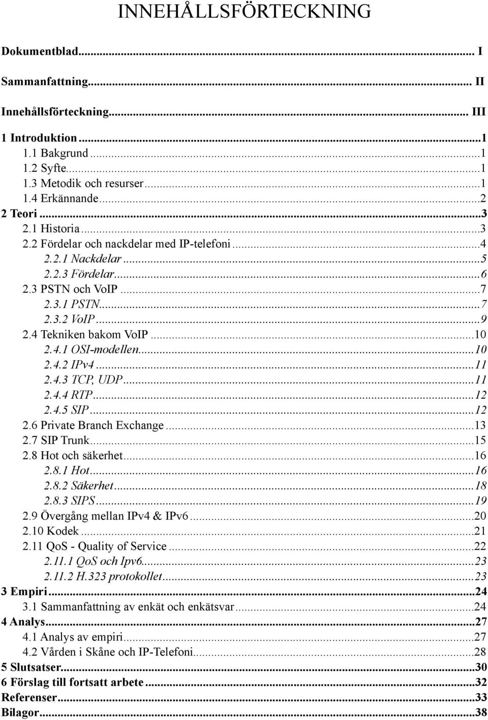 4.1 OSI-modellen... 10 2.4.2 IPv4... 11 2.4.3 TCP, UDP... 11 2.4.4 RTP... 12 2.4.5 SIP... 12 2.6 Private Branch Exchange... 13 2.7 SIP Trunk... 15 2.8 Hot och säkerhet... 16 2.8.1 Hot... 16 2.8.2 Säkerhet.