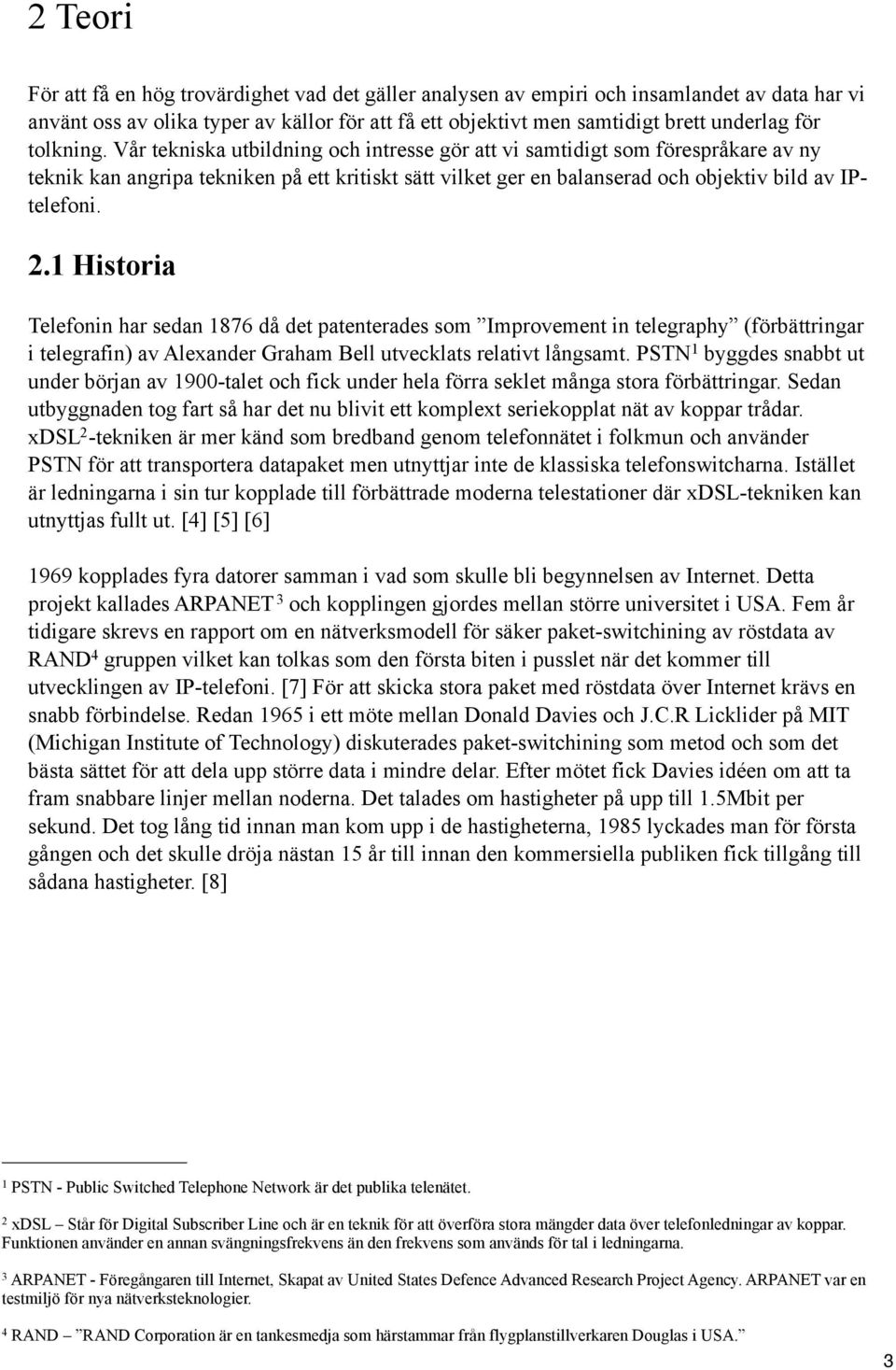 1 Historia Telefonin har sedan 1876 då det patenterades som Improvement in telegraphy (förbättringar i telegrafin) av Alexander Graham Bell utvecklats relativt långsamt.