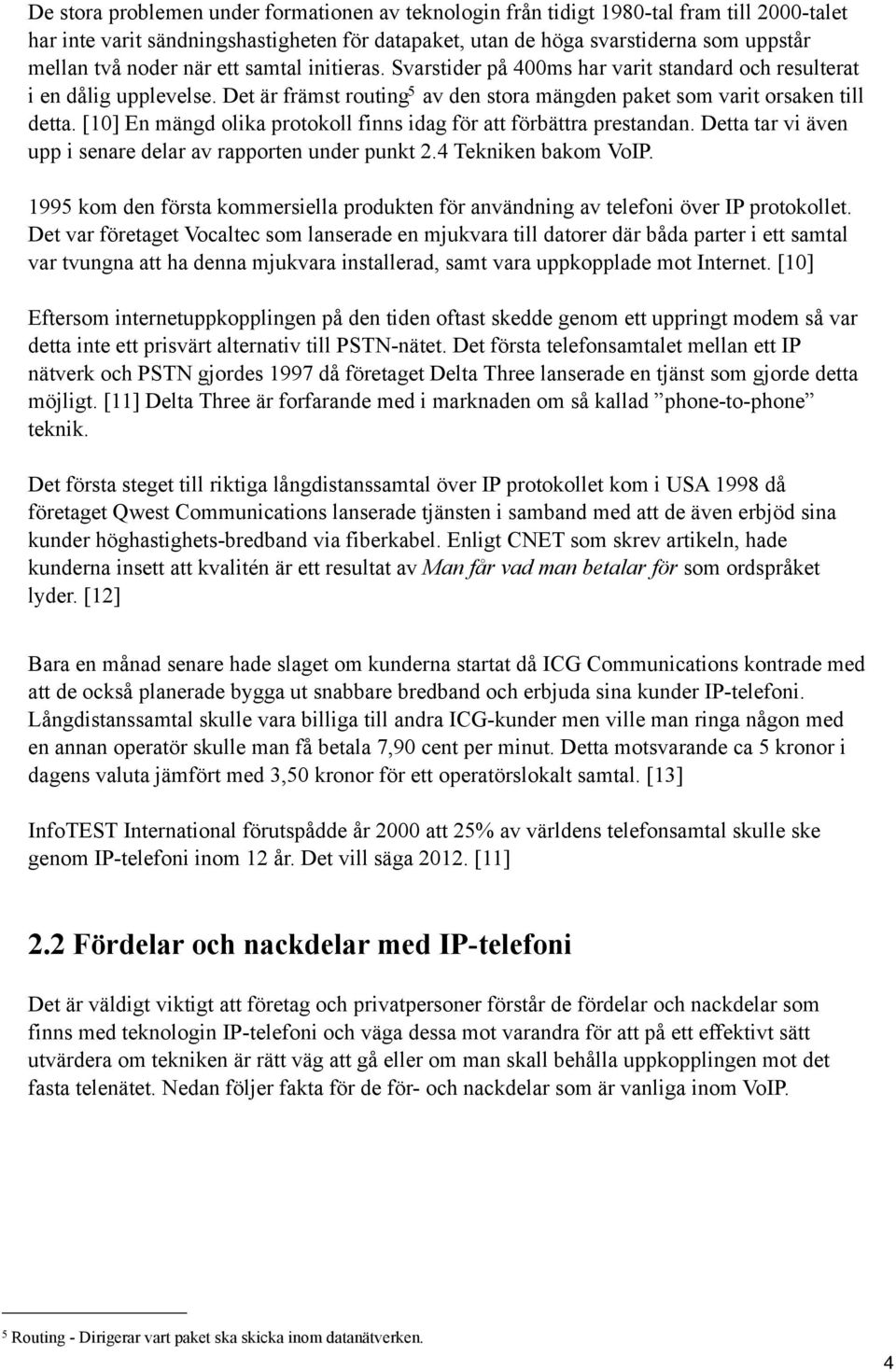 [10] En mängd olika protokoll finns idag för att förbättra prestandan. Detta tar vi även upp i senare delar av rapporten under punkt 2.4 Tekniken bakom VoIP.