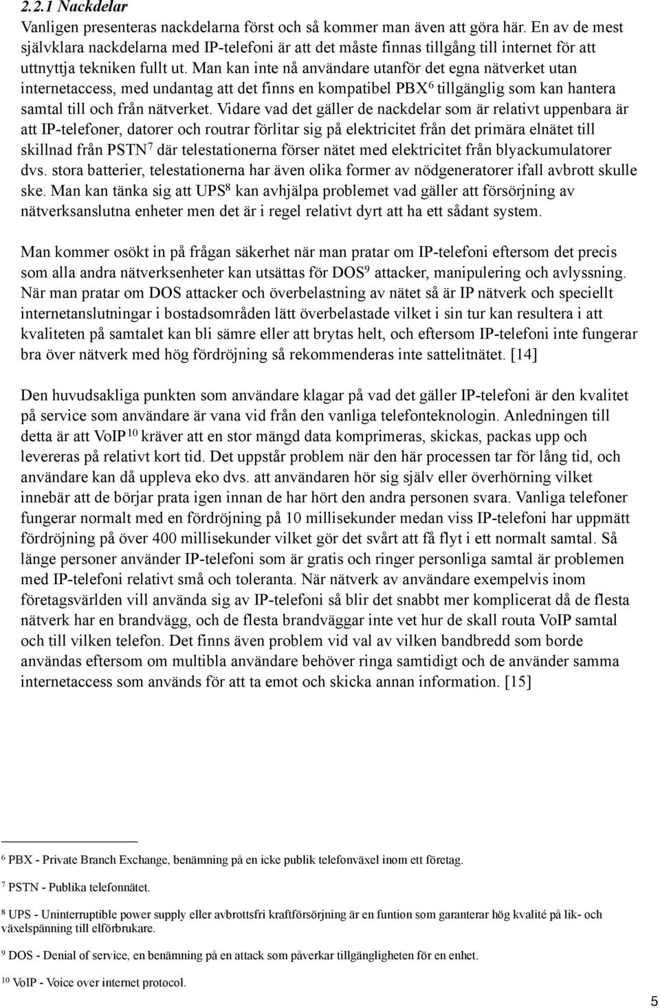 Man kan inte nå användare utanför det egna nätverket utan internetaccess, med undantag att det finns en kompatibel PBX 6 tillgänglig som kan hantera samtal till och från nätverket.