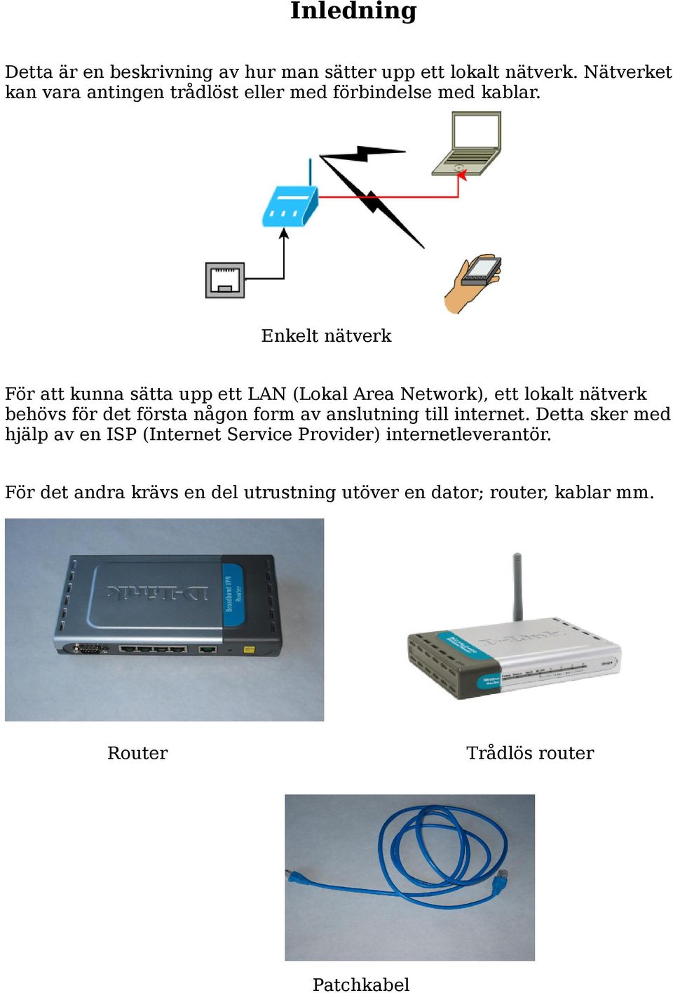 Enkelt nätverk För att kunna sätta upp ett LAN (Lokal Area Network), ett lokalt nätverk behövs för det första någon form