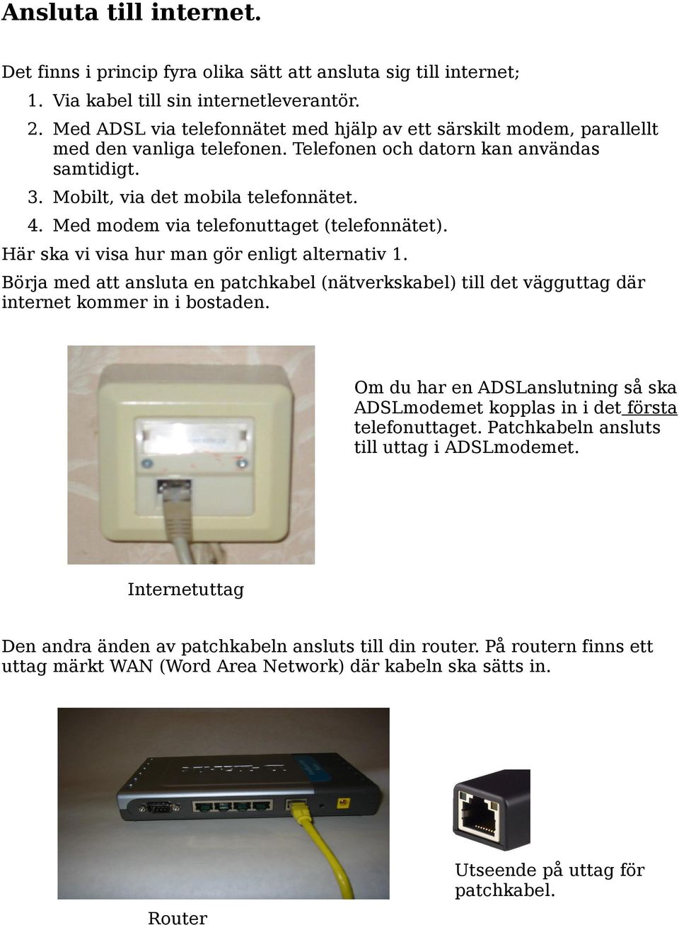 Med modem via telefonuttaget (telefonnätet). Här ska vi visa hur man gör enligt alternativ 1. Börja med att ansluta en patchkabel (nätverkskabel) till det vägguttag där internet kommer in i bostaden.