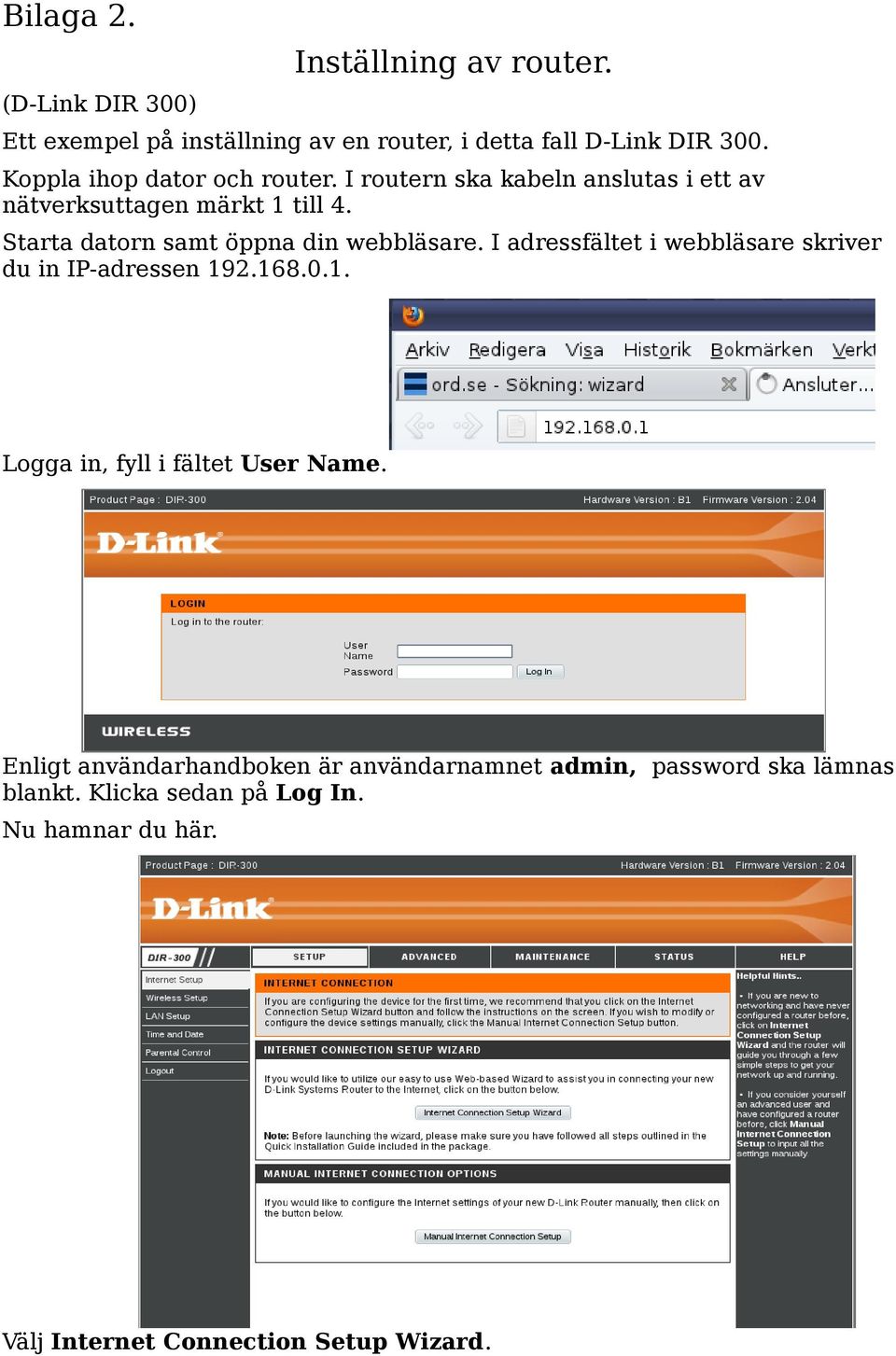 Starta datorn samt öppna din webbläsare. I adressfältet i webbläsare skriver du in IP-adressen 19