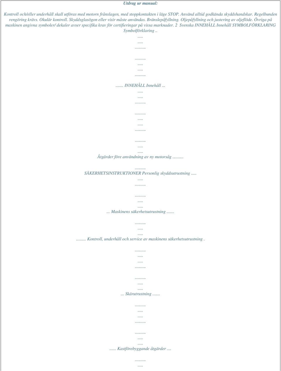 Övriga på maskinen angivna symboler/ dekaler avser specifika krav för certifieringar på vissa marknader. 2 Svenska INNEHÅLL Innehåll 