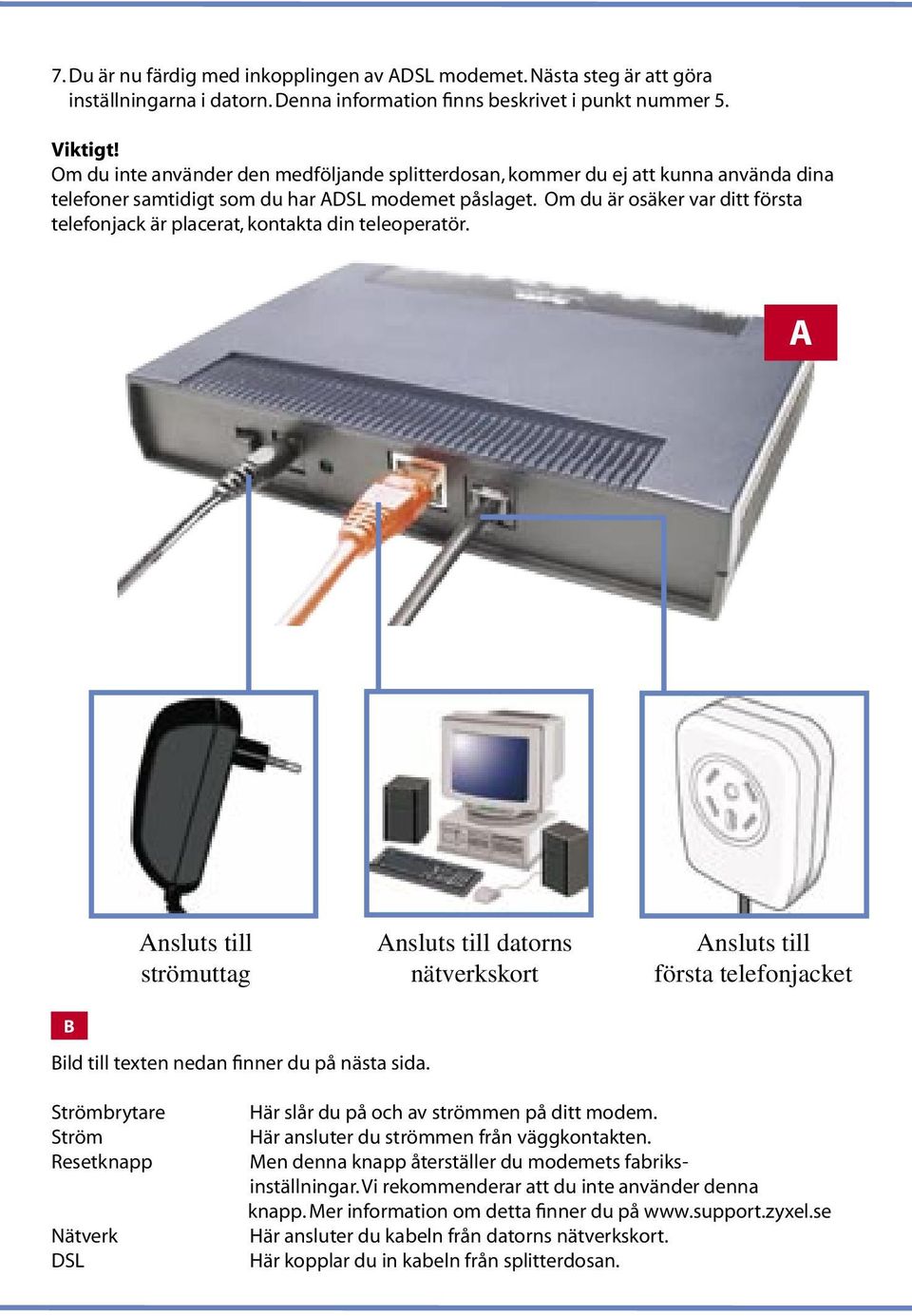 Om du är osäker var ditt första telefonjack är placerat, kontakta din teleoperatör.