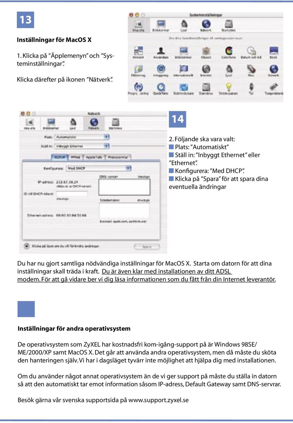 Klicka på Spara för att spara dina eventuella ändringar Du har nu gjort samtliga nödvändiga inställningar för MacOS X. Starta om datorn för att dina inställningar skall träda i kraft.