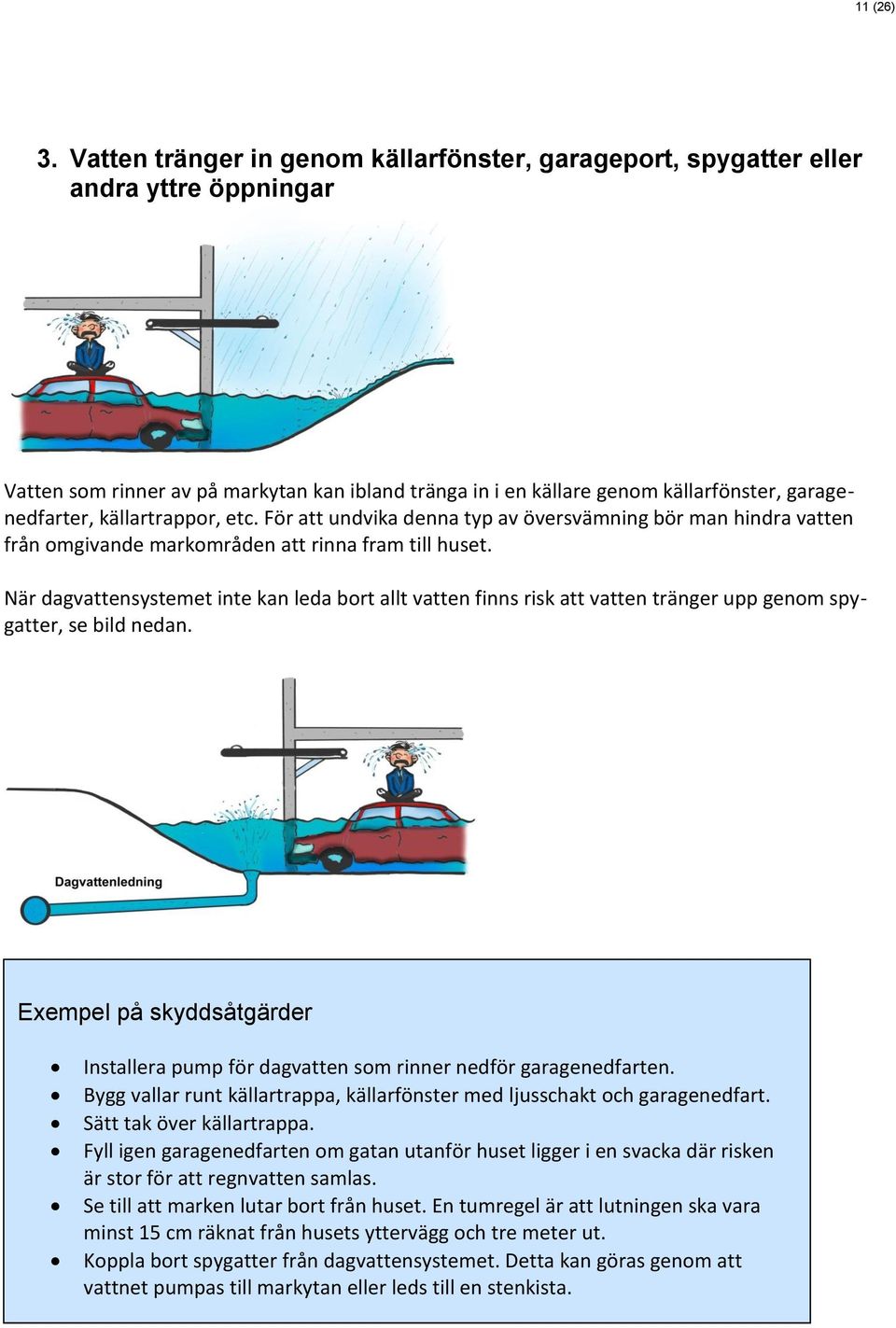 källartrappor, etc. För att undvika denna typ av översvämning bör man hindra vatten från omgivande markområden att rinna fram till huset.