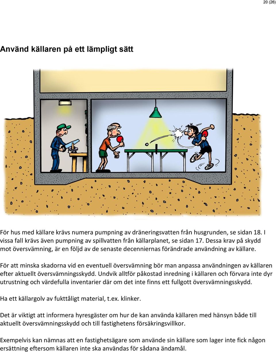 För att minska skadorna vid en eventuell översvämning bör man anpassa användningen av källaren efter aktuellt översvämningsskydd.