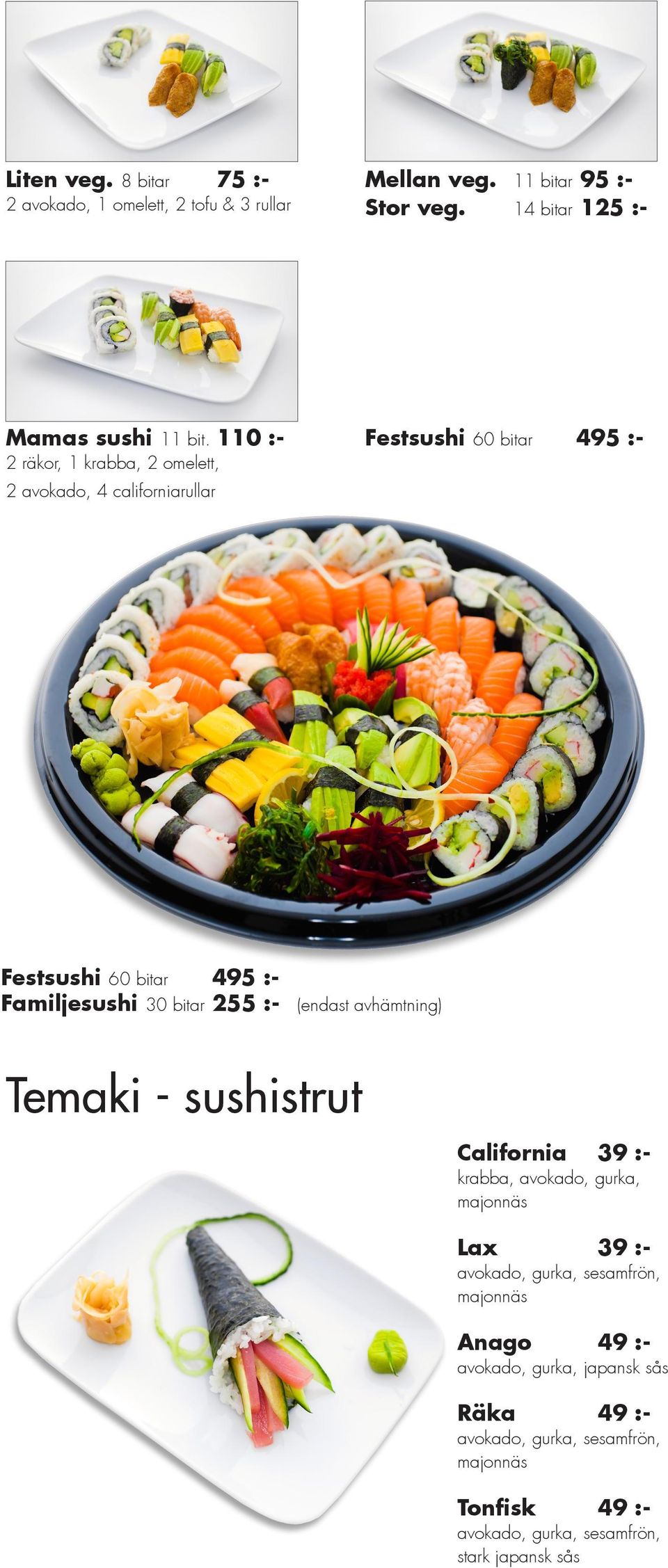 bitar 125 :Större sushi 18 bitar 155 :- abba, avokado, gurka, Alaska creamcheese, abba, avokado, gurka lax, avokado, gurka, Mellan sushi 11 bitar 95 :3 lax, 1 räka, 1 avokado, 4 rullar, 1 thai, 1