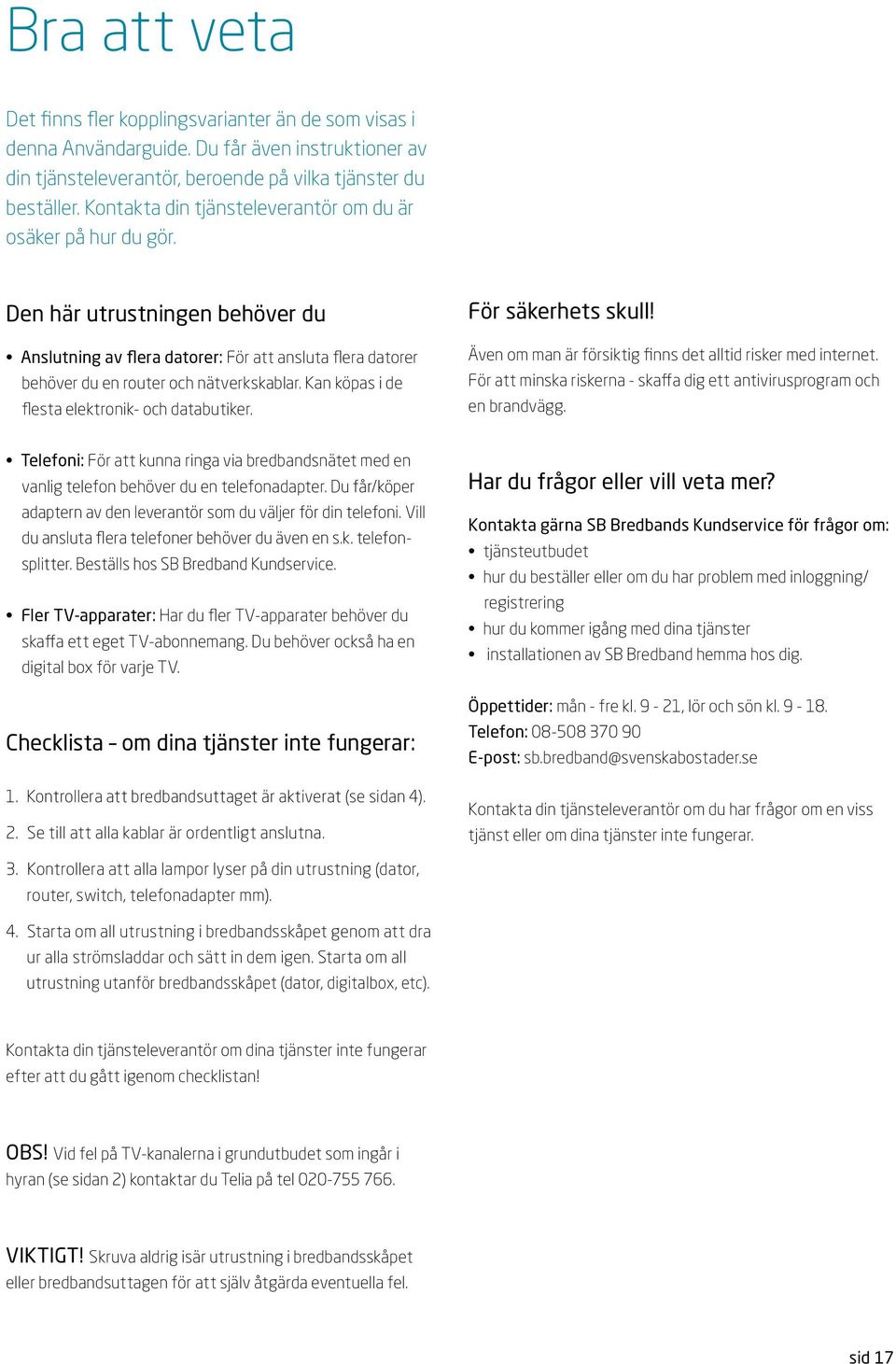 Kan köpas i de flesta elektronik- och databutiker. ör säkerhets skull! Även om man är försiktig finns det alltid risker med internet.