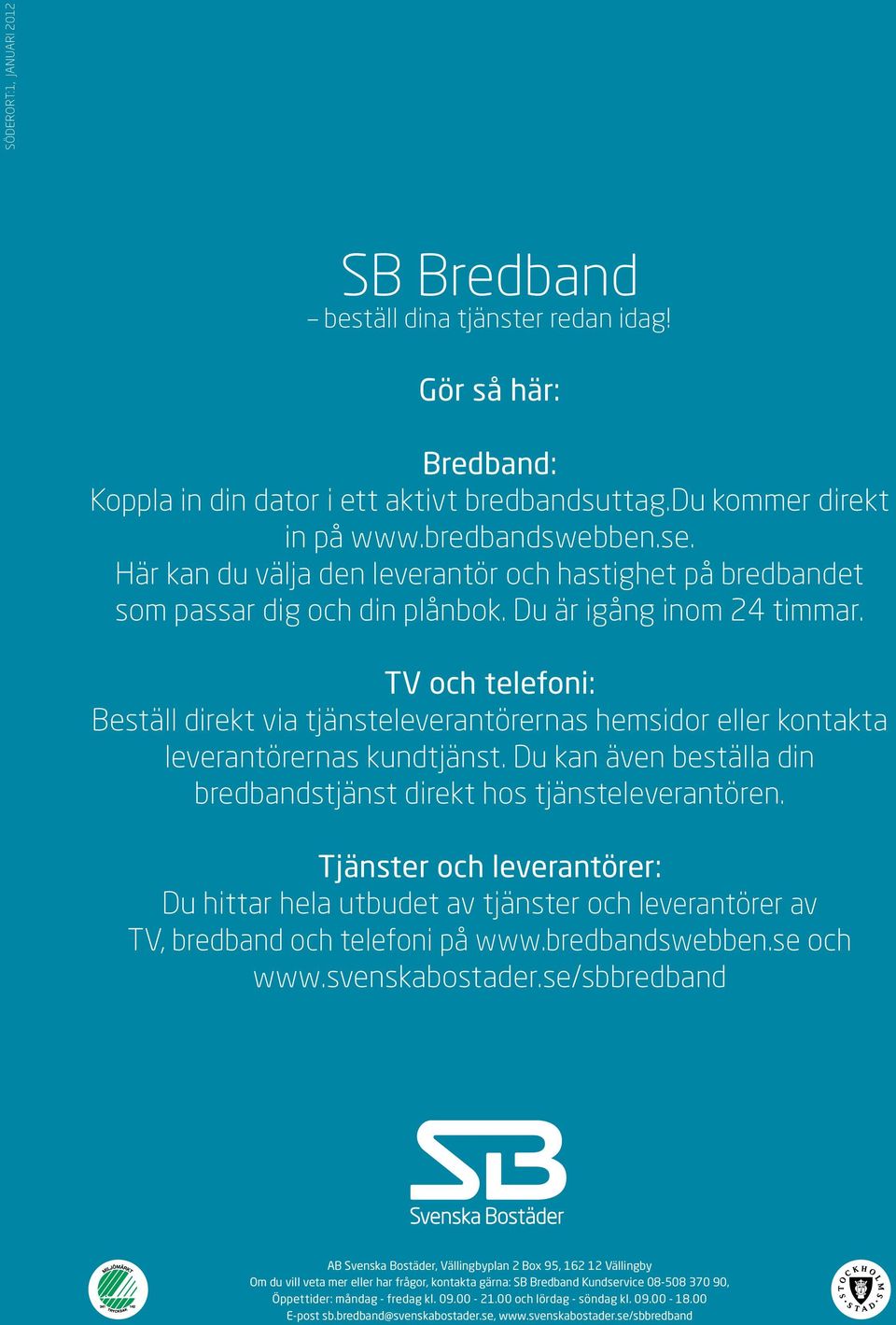 TV och telefoni: eställ direkt via tjänsteleverantörernas hemsidor eller kontakta leverantörernas kundtjänst. u kan även beställa din bredbandstjänst direkt hos tjänsteleverantören.