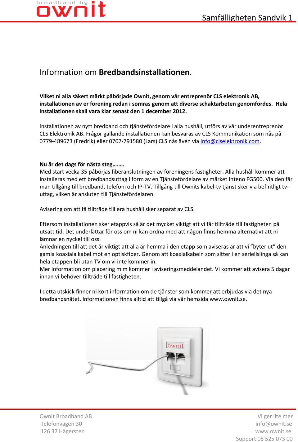 Hela installationen skall vara klar senast den 1 december 2012. Installationen av nytt bredband och tjänstefördelare i alla hushåll, utförs av vår underentreprenör CLS Elektronik AB.