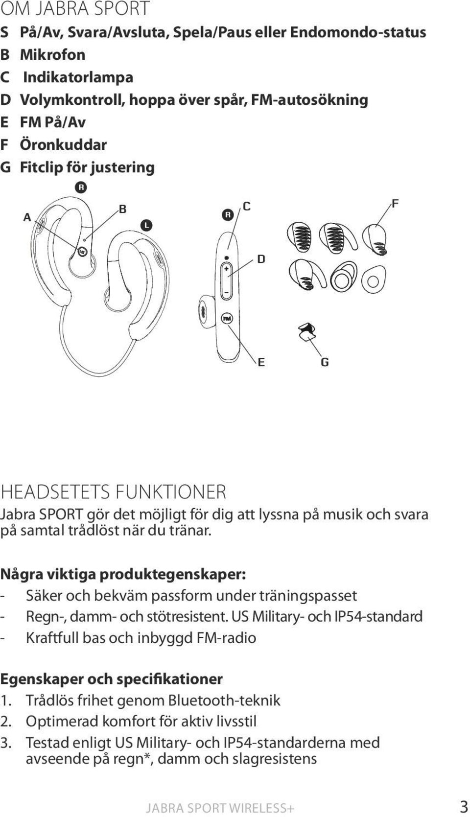 Några viktiga produktegenskaper: - Säker och bekväm passform under träningspasset - Regn-, damm- och stötresistent.