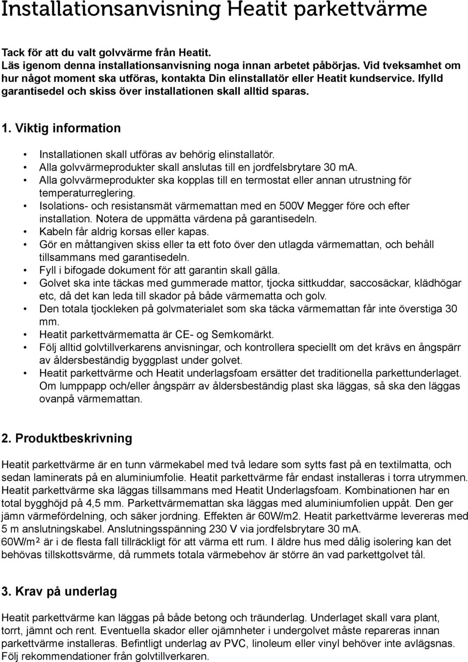 Viktig information Installationen skall utföras av behörig elinstallatör. Alla golvvärmeprodukter skall anslutas till en jordfelsbrytare 30 ma.