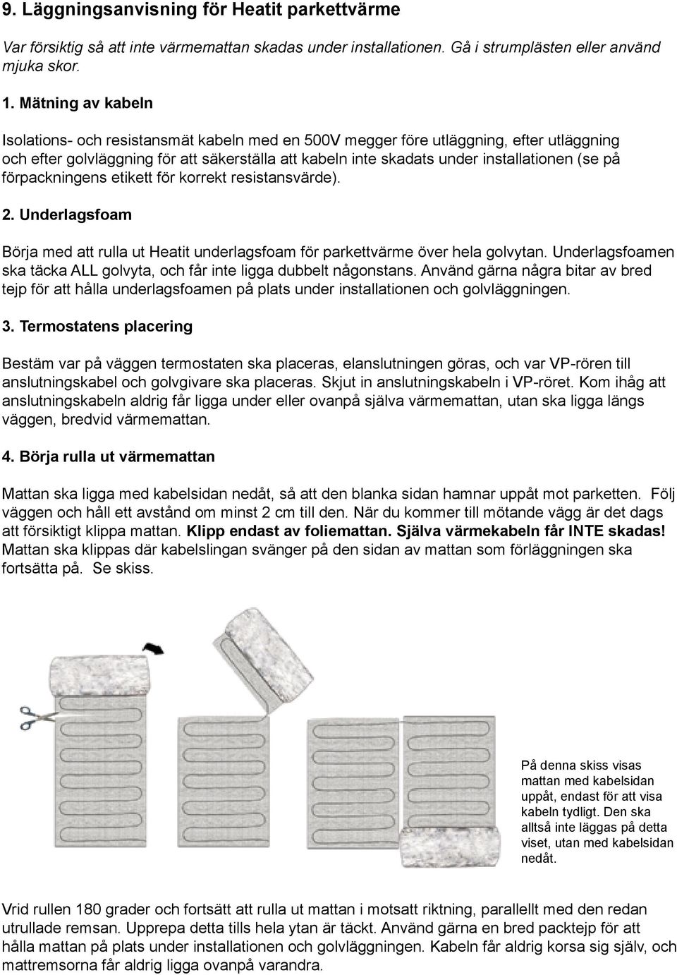 på förpackningens etikett för korrekt resistansvärde). 2. Underlagsfoam Börja med att rulla ut Heatit underlagsfoam för parkettvärme över hela golvytan.